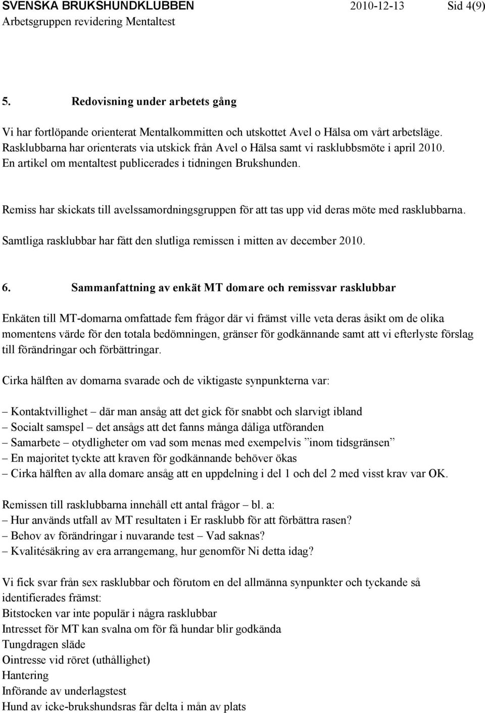 Remiss har skickats till avelssamordningsgruppen för att tas upp vid deras möte med rasklubbarna. Samtliga rasklubbar har fått den slutliga remissen i mitten av december 2010. 6.