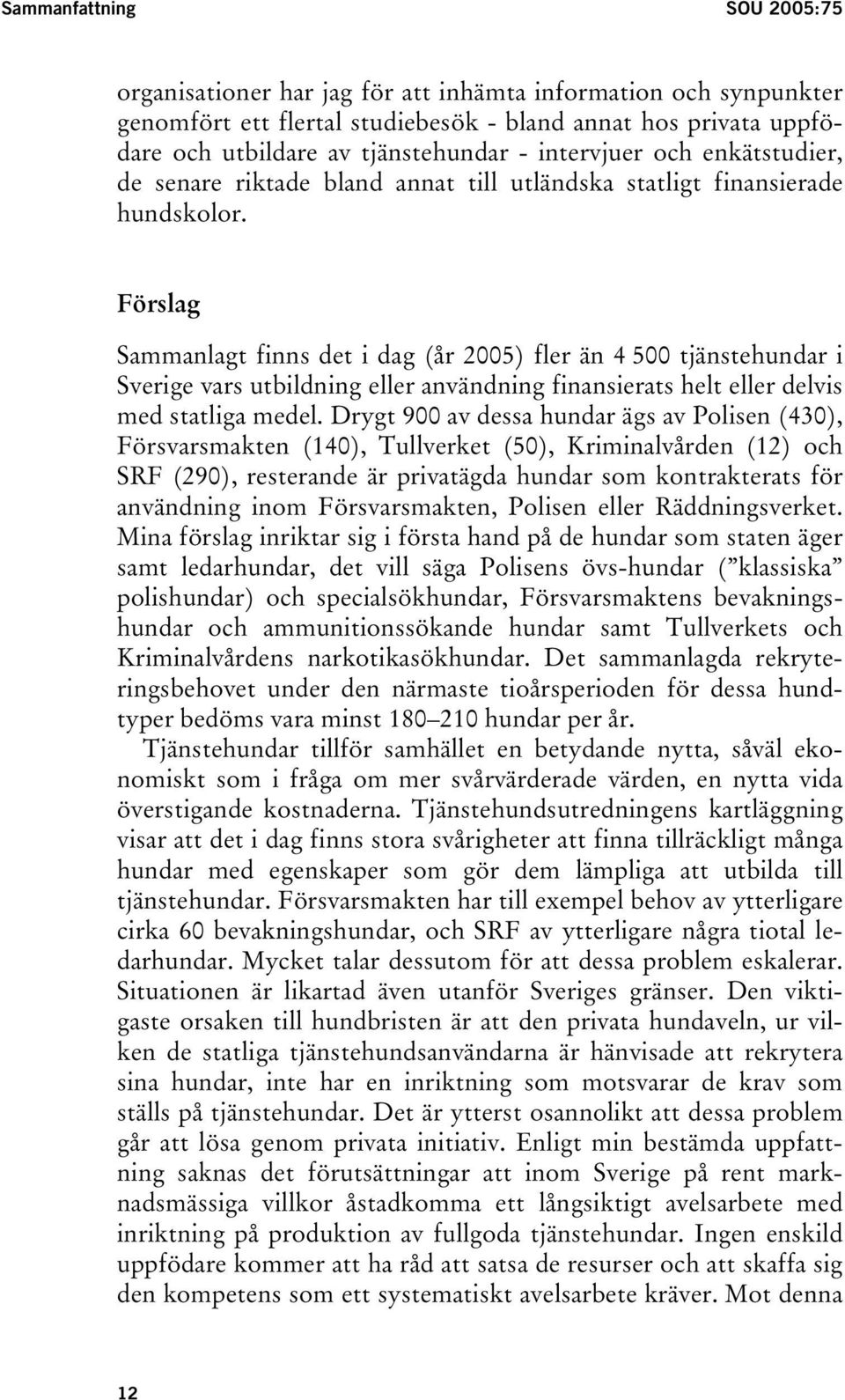 Förslag Sammanlagt finns det i dag (år 2005) fler än 4 500 tjänstehundar i Sverige vars utbildning eller användning finansierats helt eller delvis med statliga medel.