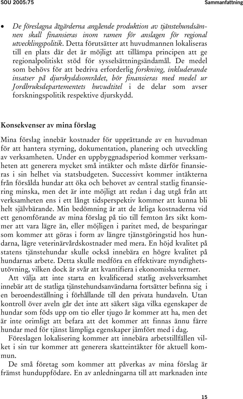 De medel som behövs för att bedriva erforderlig forskning, inkluderande insatser på djurskyddsområdet, bör finansieras med medel ur Jordbruksdepartementets huvudtitel i de delar som avser