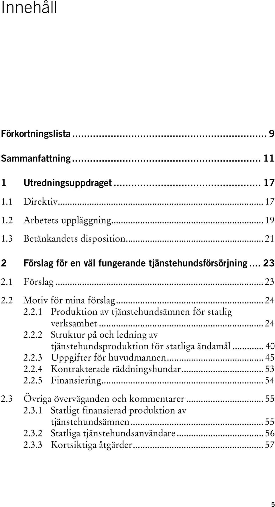 .. 24 2.2.2 Struktur på och ledning av tjänstehundsproduktion för statliga ändamål... 40 2.2.3 Uppgifter för huvudmannen... 45 2.2.4 Kontrakterade räddningshundar... 53 2.2.5 Finansiering.