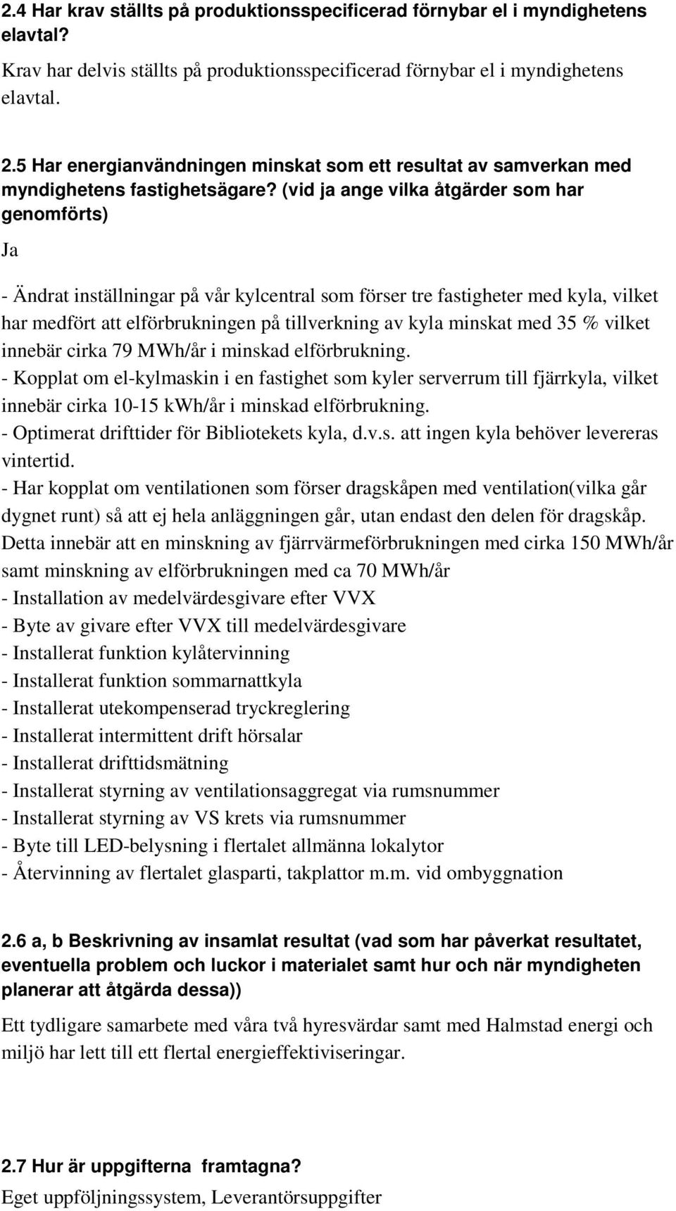 (vid ja ange vilka åtgärder som har genomförts) Ja - Ändrat inställningar på vår kylcentral som förser tre fastigheter med kyla, vilket har medfört att elförbrukningen på tillverkning av kyla minskat