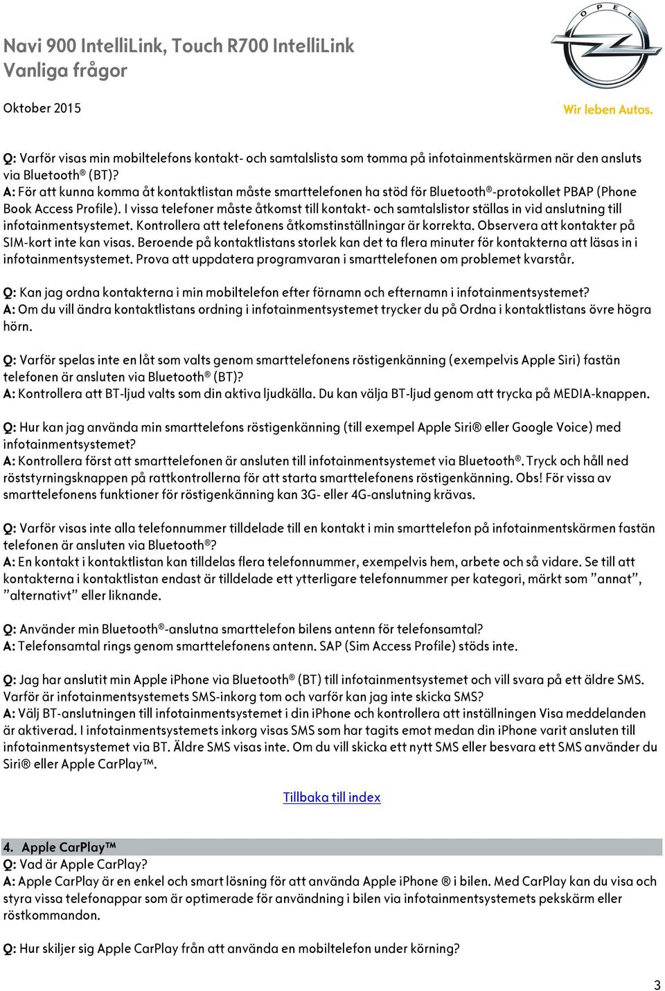 I vissa telefoner måste åtkomst till kontakt- och samtalslistor ställas in vid anslutning till infotainmentsystemet. Kontrollera att telefonens åtkomstinställningar är korrekta.