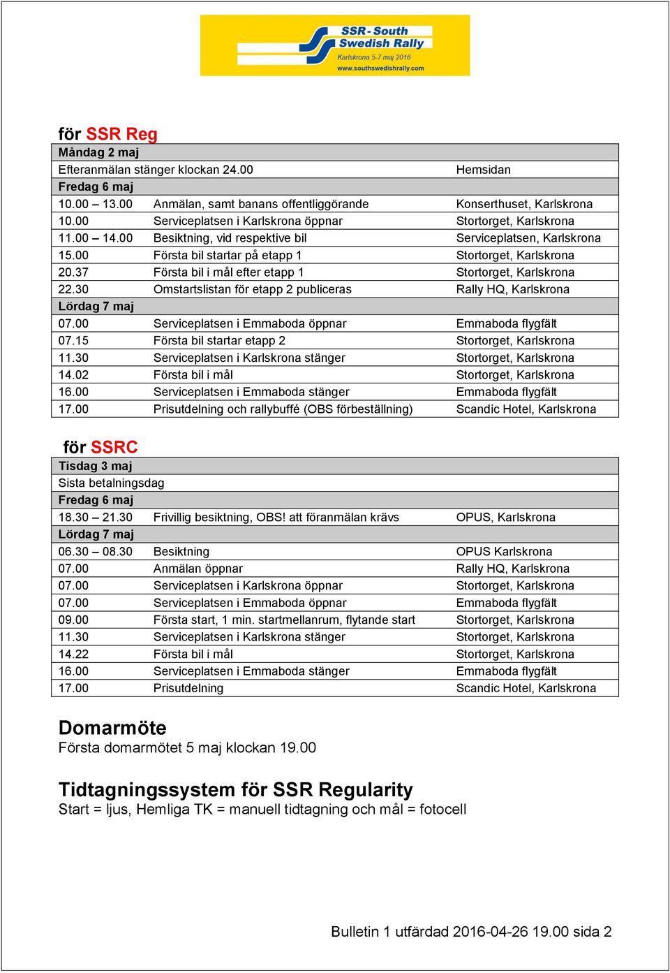 37 Första bil i mål efter etapp 1 Stortorget, Karlskrona 22.30 Omstartslistan för etapp 2 publiceras Rally HQ, Karlskrona 07.15 Första bil startar etapp 2 Stortorget, Karlskrona 11.