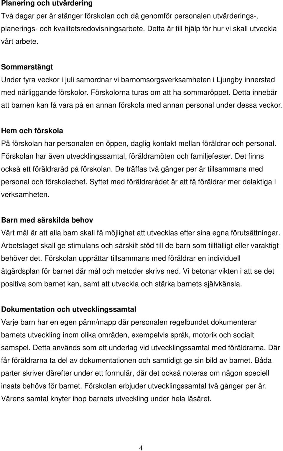 Förskolorna turas om att ha sommaröppet. Detta innebär att barnen kan få vara på en annan förskola med annan personal under dessa veckor.