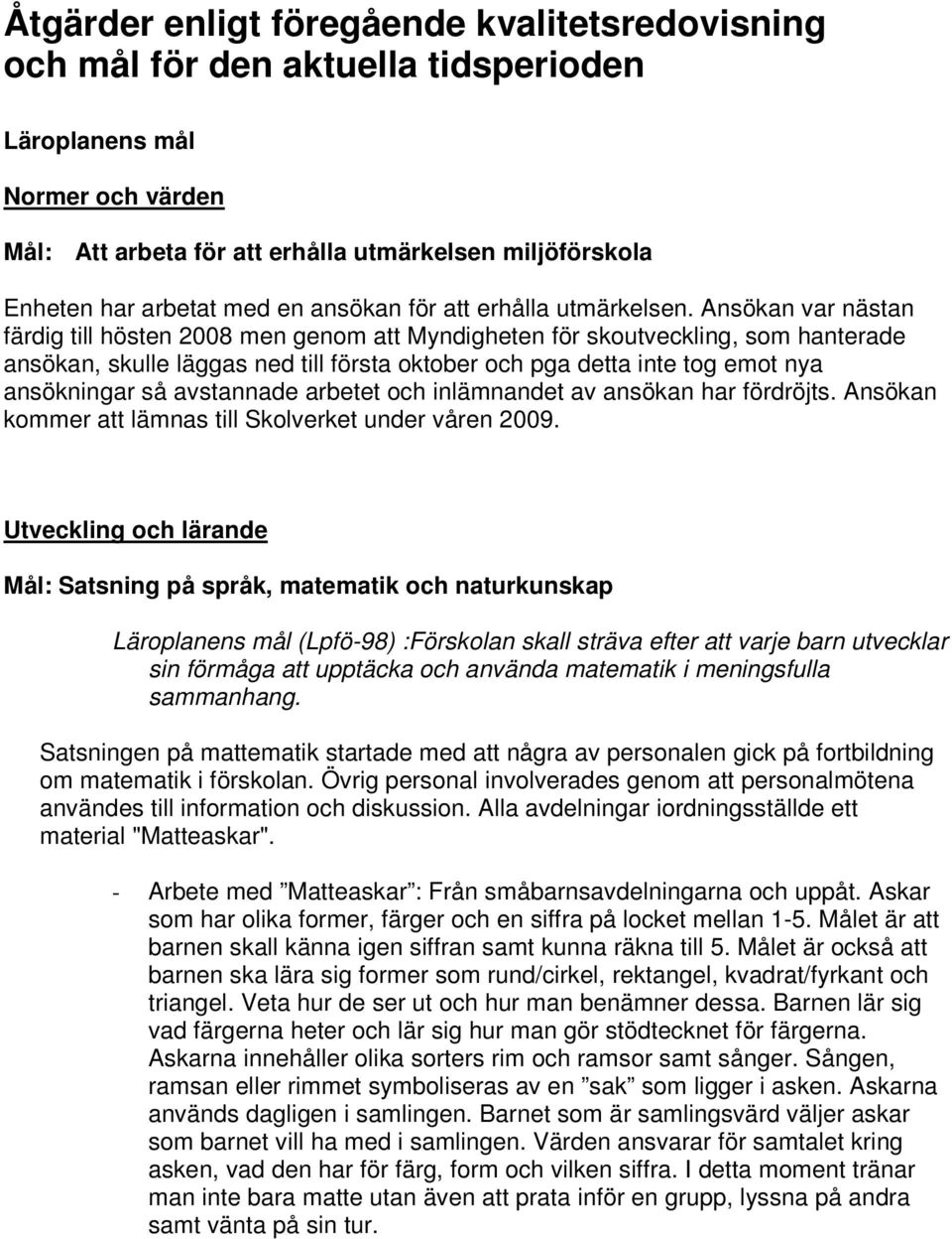 Ansökan var nästan färdig till hösten 2008 men genom att Myndigheten för skoutveckling, som hanterade ansökan, skulle läggas ned till första oktober och pga detta inte tog emot nya ansökningar så