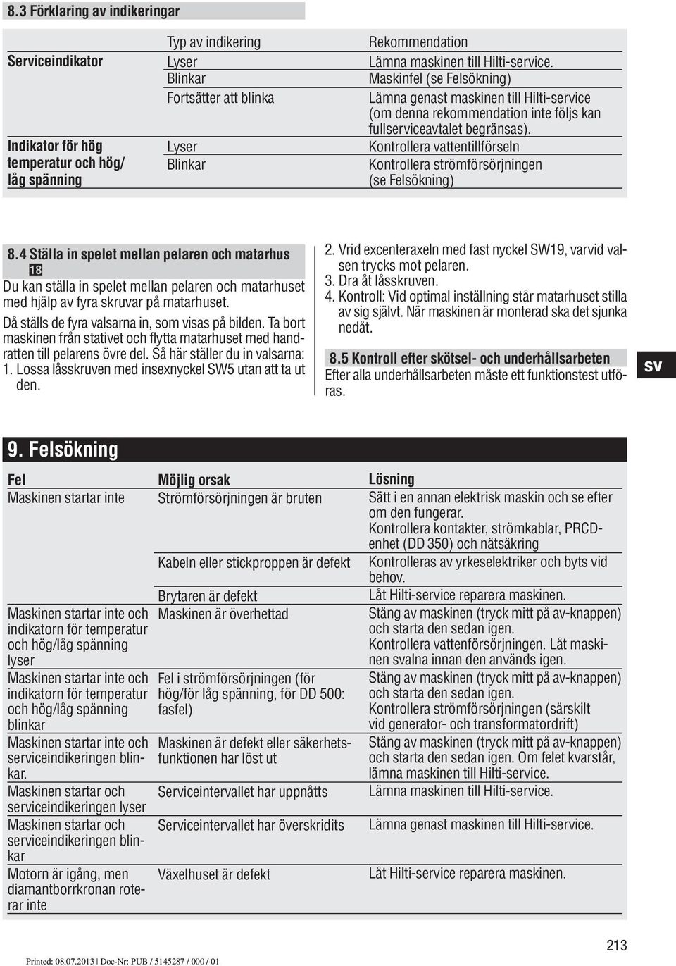 Kontrollera vattentillförseln Kontrollera strömförsörjningen (se Felsökning).