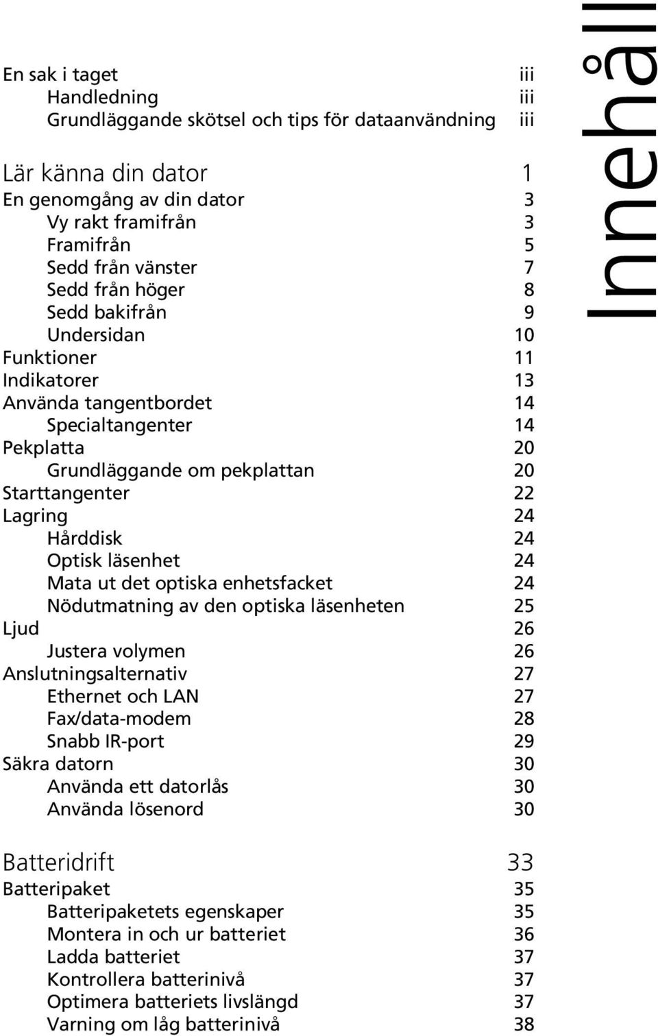 läsenhet 24 Mata ut det optiska enhetsfacket 24 Nödutmatning av den optiska läsenheten 25 Ljud 26 Justera volymen 26 Anslutningsalternativ 27 Ethernet och LAN 27 Fax/data-modem 28 Snabb IR-port 29