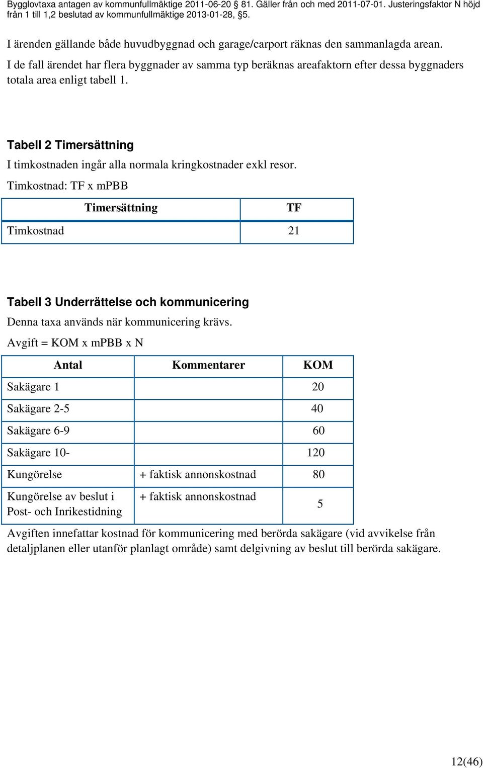 I de fall ärendet har flera byggnader av samma typ beräknas areafaktorn efter dessa byggnaders totala area enligt tabell 1.