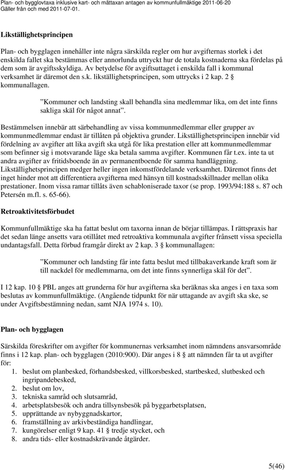 ska fördelas på dem som är avgiftsskyldiga. Av betydelse för avgiftsuttaget i enskilda fall i kommunal verksamhet är däremot den s.k. likställighetsprincipen, som uttrycks i 2 kap. 2 kommunallagen.