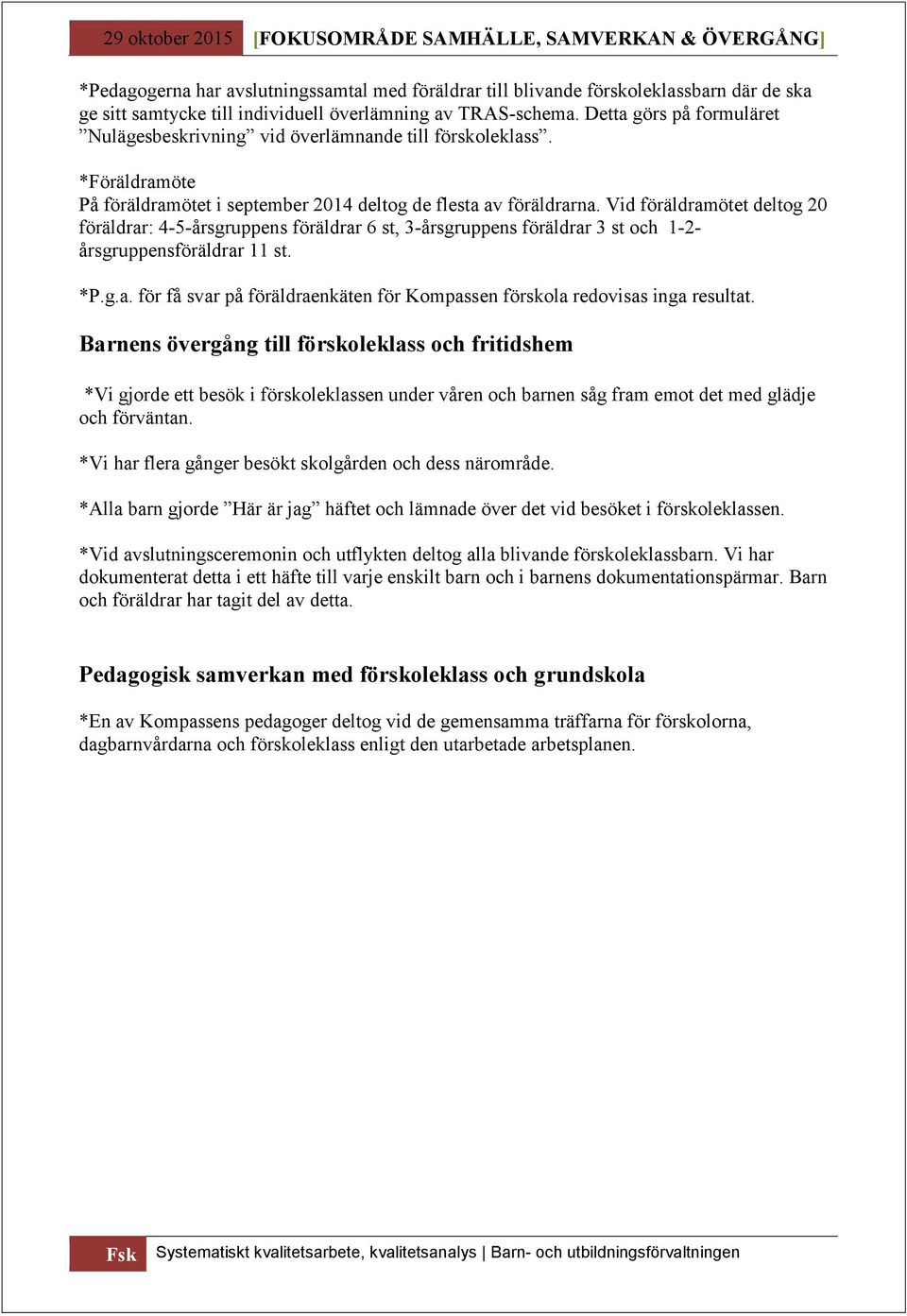 Vid föräldramötet deltog 20 föräldrar: 4-5-årsgruppens föräldrar 6 st, 3-årsgruppens föräldrar 3 st och 1-2- årsgruppensföräldrar 11 st. *P.g.a. för få svar på föräldraenkäten för Kompassen förskola redovisas inga resultat.