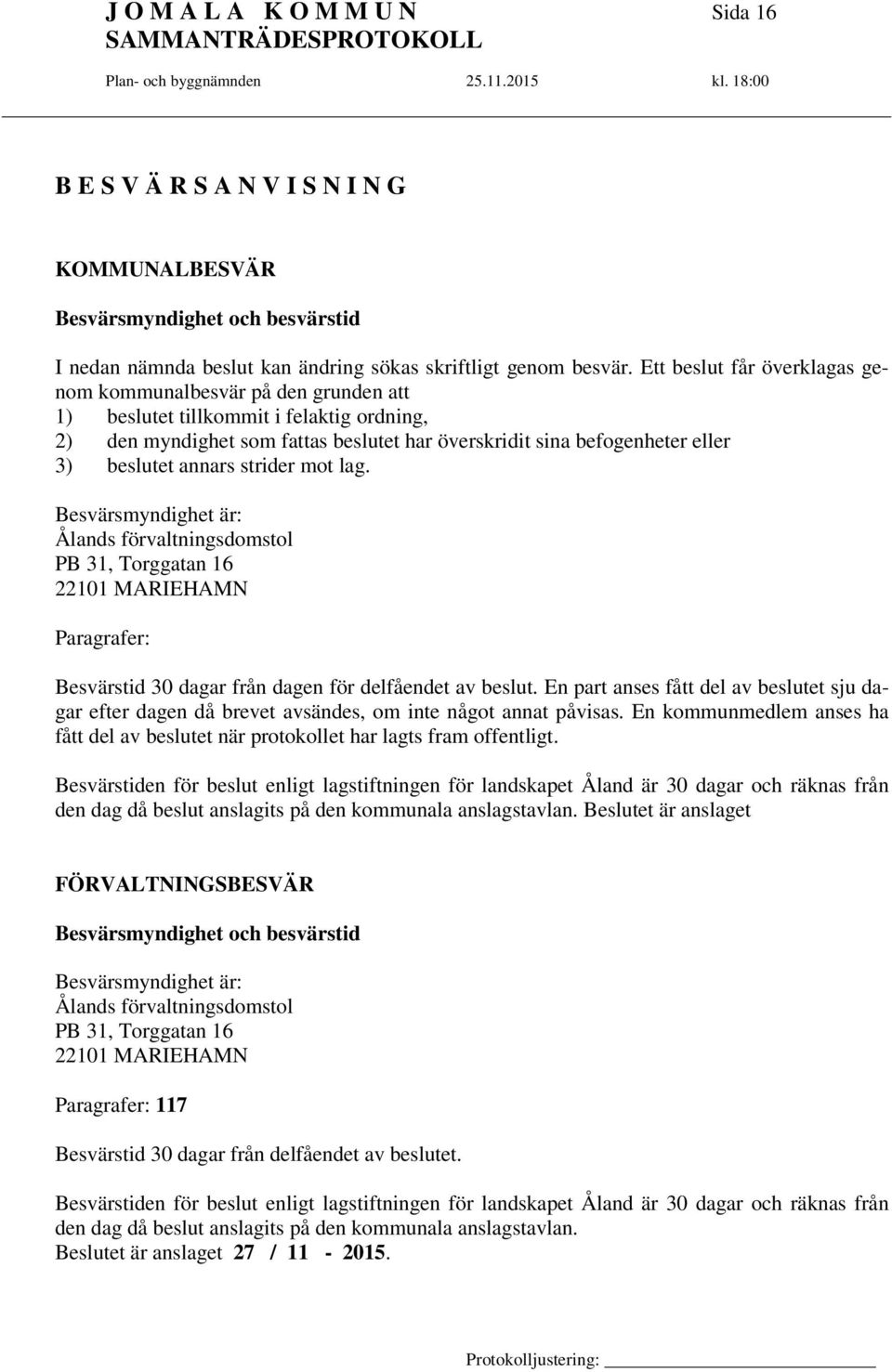 annars strider mot lag. Besvärsmyndighet är: Ålands förvaltningsdomstol PB 31, Torggatan 16 22101 MARIEHAMN Paragrafer: Besvärstid 30 dagar från dagen för delfåendet av beslut.