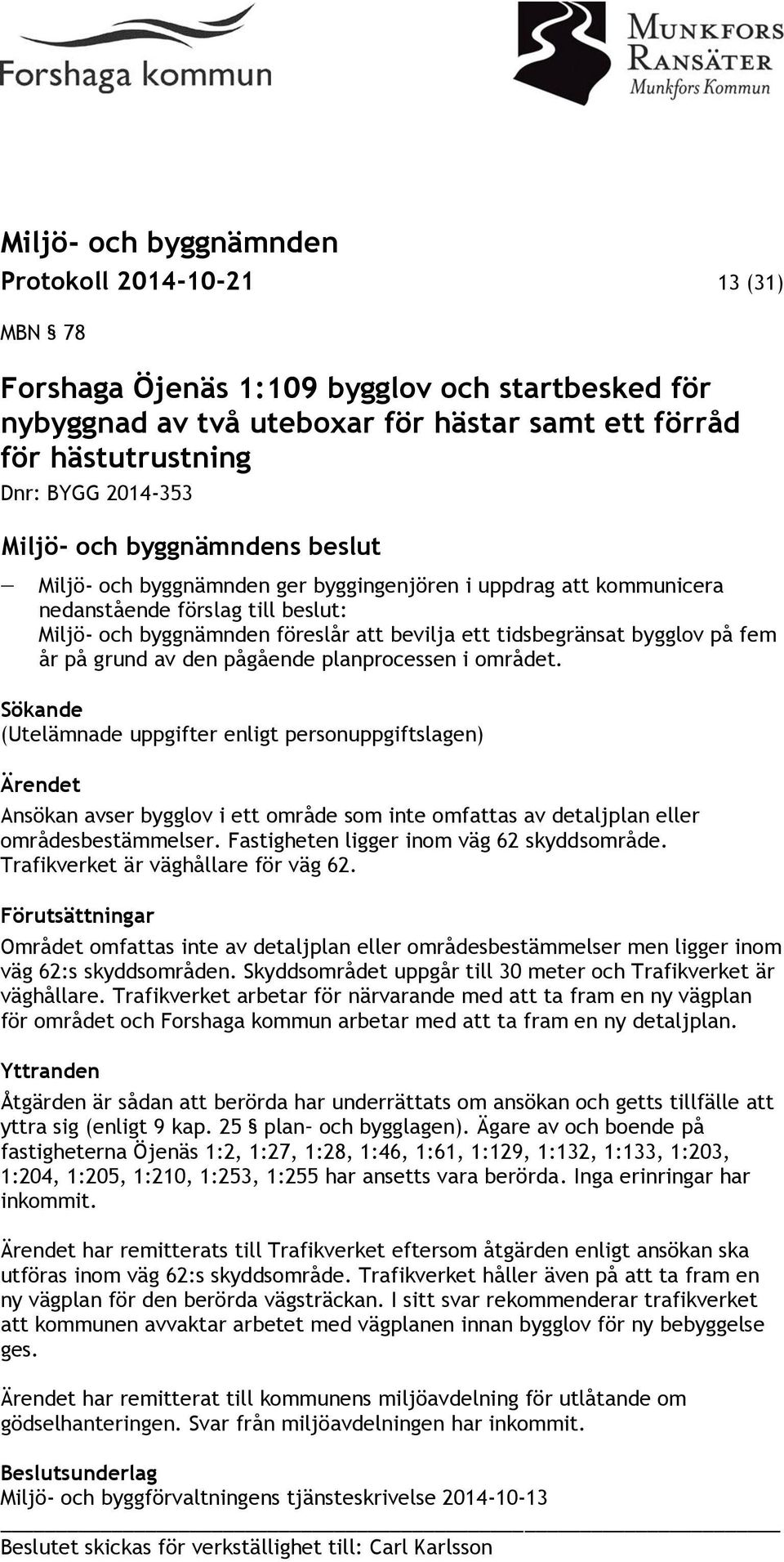 området. Sökande (Utelämnade uppgifter enligt personuppgiftslagen) Ärendet Ansökan avser bygglov i ett område som inte omfattas av detaljplan eller områdesbestämmelser.