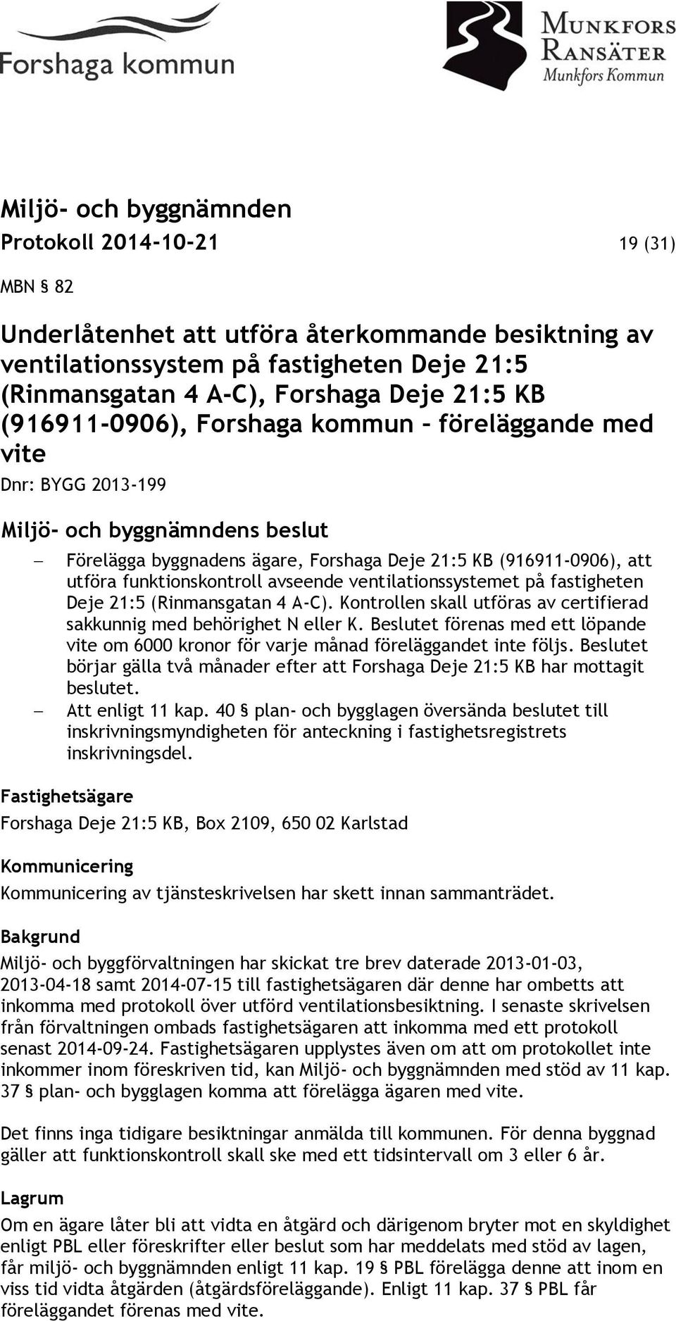 (Rinmansgatan 4 A-C). Kontrollen skall utföras av certifierad sakkunnig med behörighet N eller K. Beslutet förenas med ett löpande vite om 6000 kronor för varje månad föreläggandet inte följs.