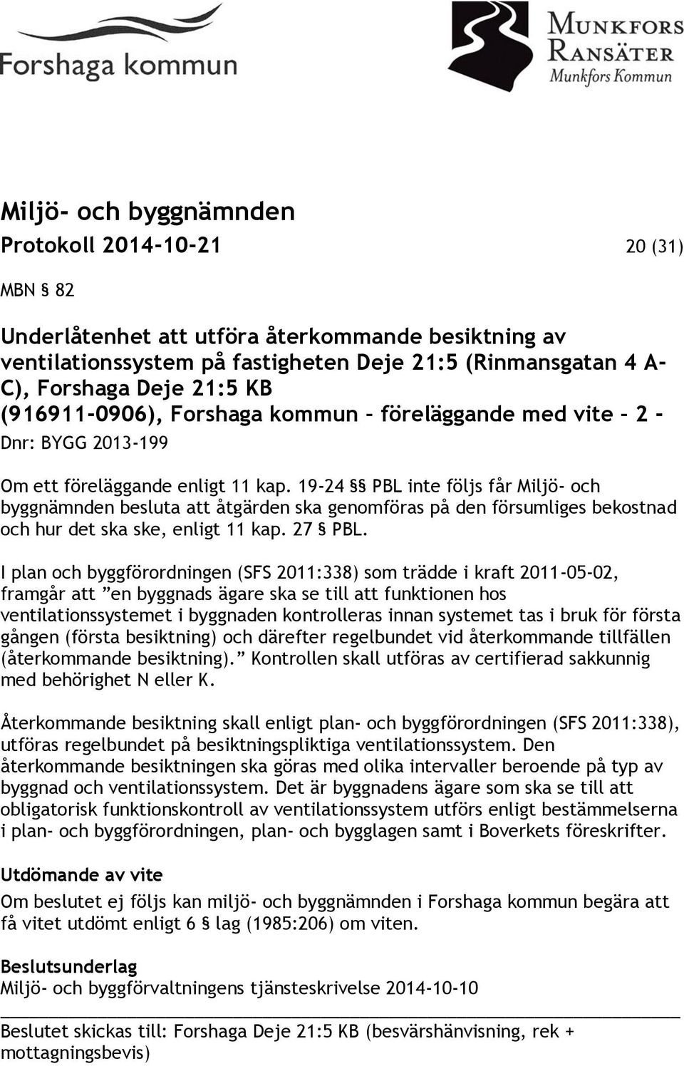 19-24 PBL inte följs får Miljö- och byggnämnden besluta att åtgärden ska genomföras på den försumliges bekostnad och hur det ska ske, enligt 11 kap. 27 PBL.