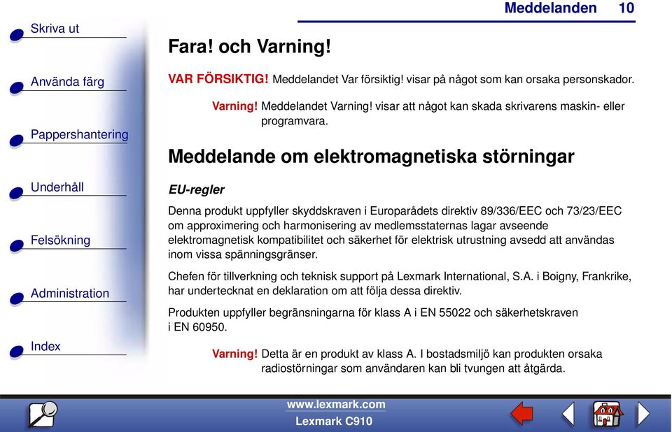 Meddelande om elektromagnetiska störningar EU-regler Denna produkt uppfyller skyddskraven i Europarådets direktiv 89/336/EEC och 73/23/EEC om approximering och harmonisering av medlemsstaternas lagar