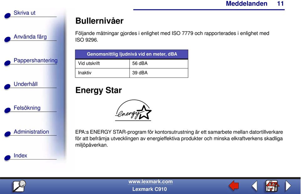 Genomsnittlig ljudnivå vid en meter, dba Vid utskrift 56 dba Inaktiv 39 dba Energy Star EPA:s