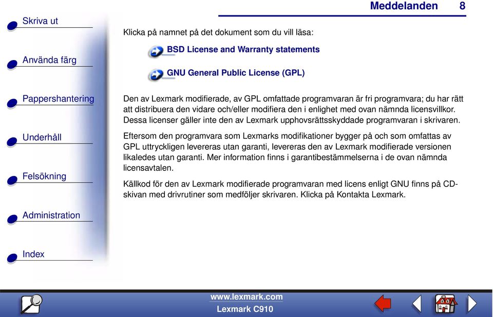 Eftersom den programvara som Lexmarks modifikationer bygger på och som omfattas av GPL uttryckligen levereras utan garanti, levereras den av Lexmark modifierade versionen likaledes utan garanti.