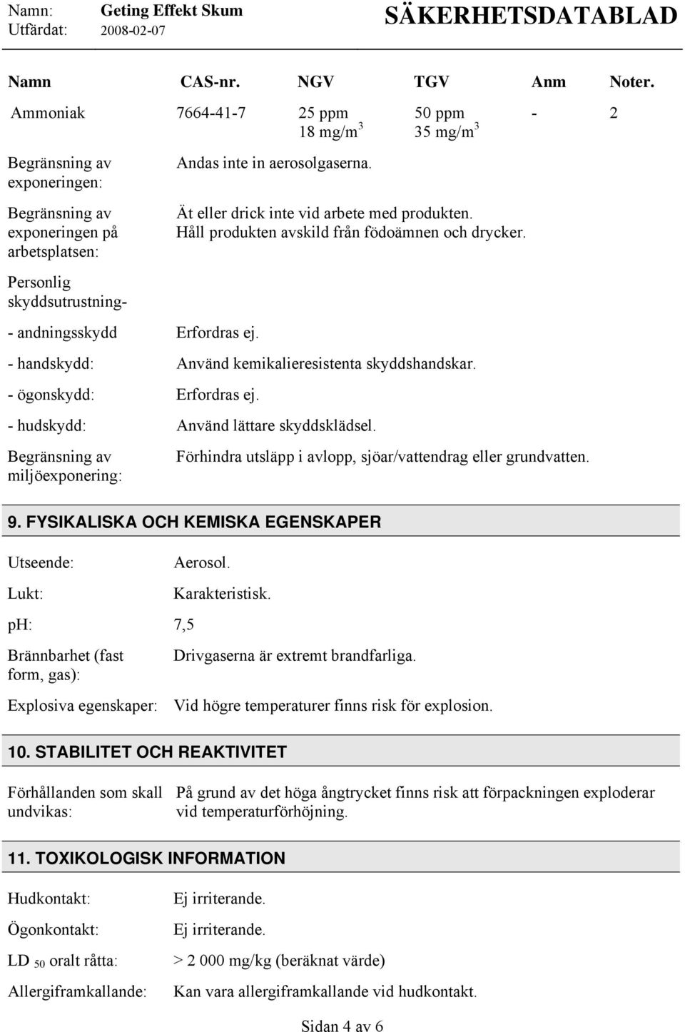 - handskydd: Använd kemikalieresistenta skyddshandskar. - ögonskydd: Erfordras ej. - hudskydd: Använd lättare skyddsklädsel. Begränsning av miljöexponering: 9.