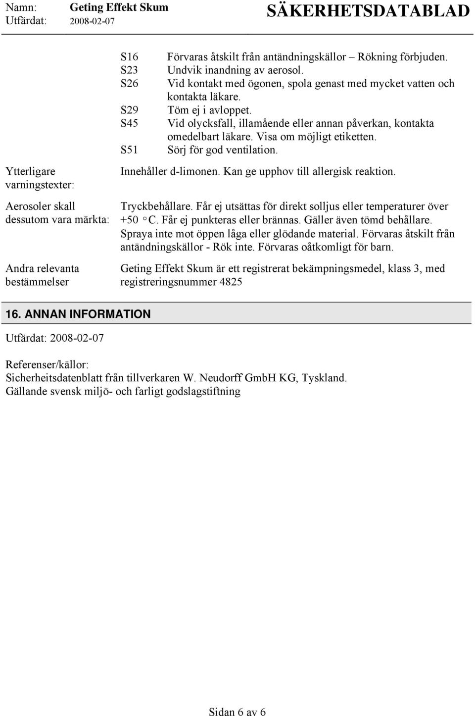 Visa om möjligt etiketten. Sörj för god ventilation. Innehåller d-limonen. Kan ge upphov till allergisk reaktion. Tryckbehållare. Får ej utsättas för direkt solljus eller temperaturer över +50 ºC.