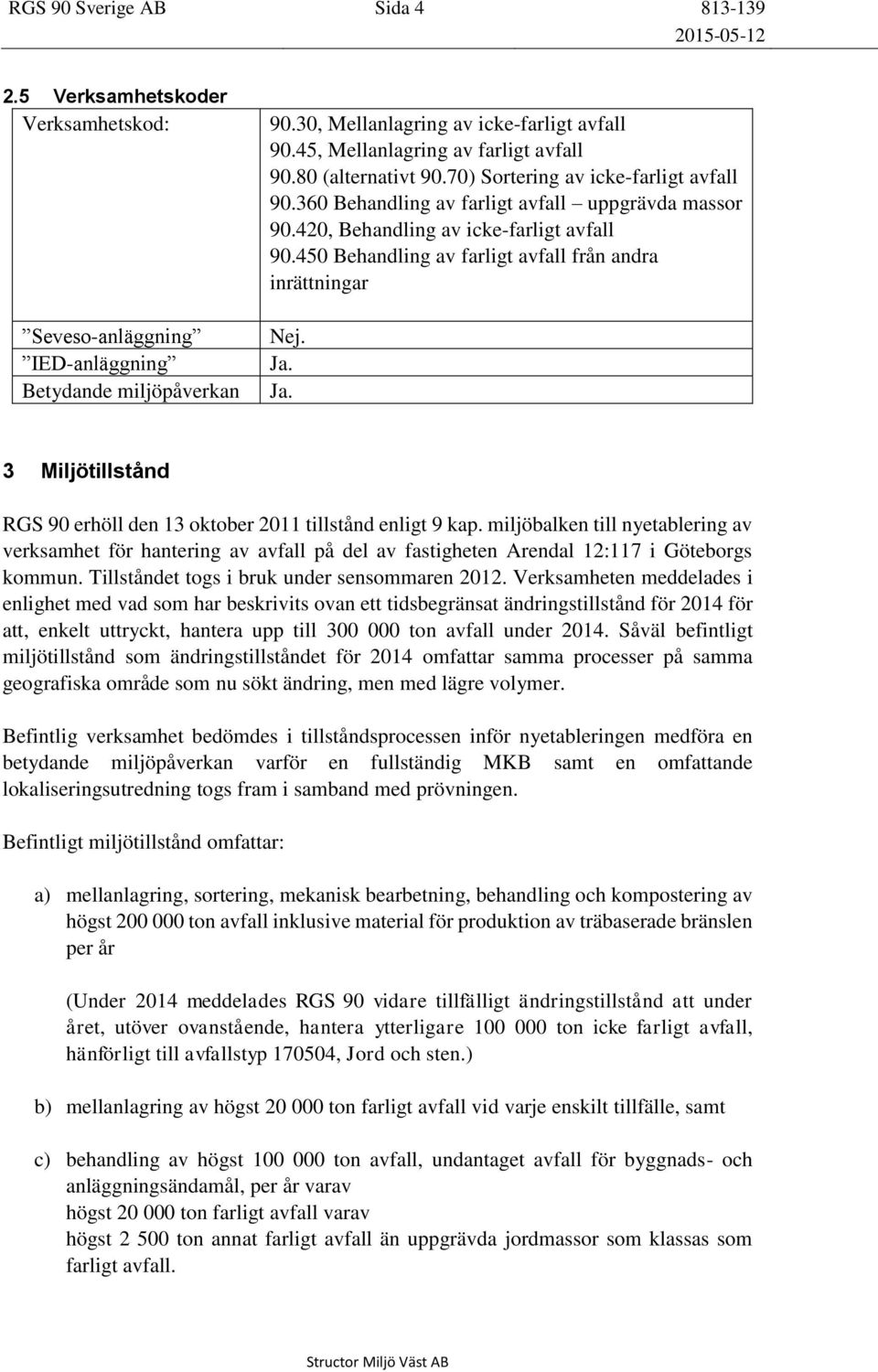 450 Behandling av farligt avfall från andra inrättningar Nej. Ja. Ja. 3 Miljötillstånd RGS 90 erhöll den 13 oktober 2011 tillstånd enligt 9 kap.