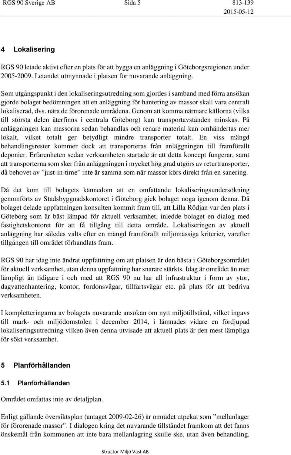 Som utgångspunkt i den lokaliseringsutredning som gjordes i samband med förra ansökan gjorde bolaget bedömningen att en anläggning för hantering av massor skall vara centralt lokaliserad, dvs.