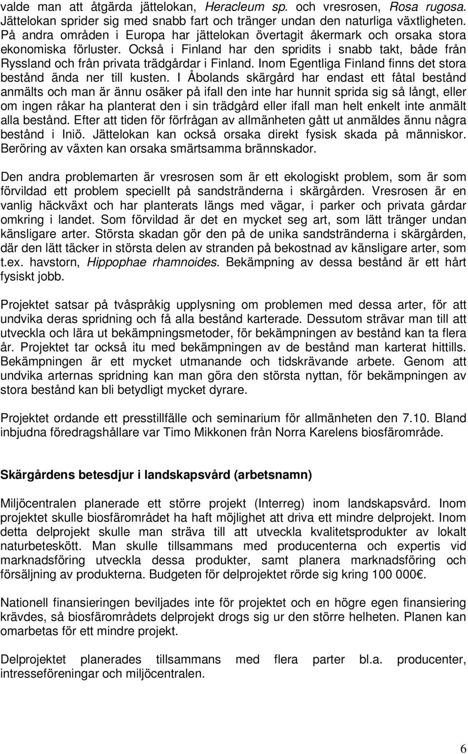 Också i Finland har den spridits i snabb takt, både från Ryssland och från privata trädgårdar i Finland. Inom Egentliga Finland finns det stora bestånd ända ner till kusten.