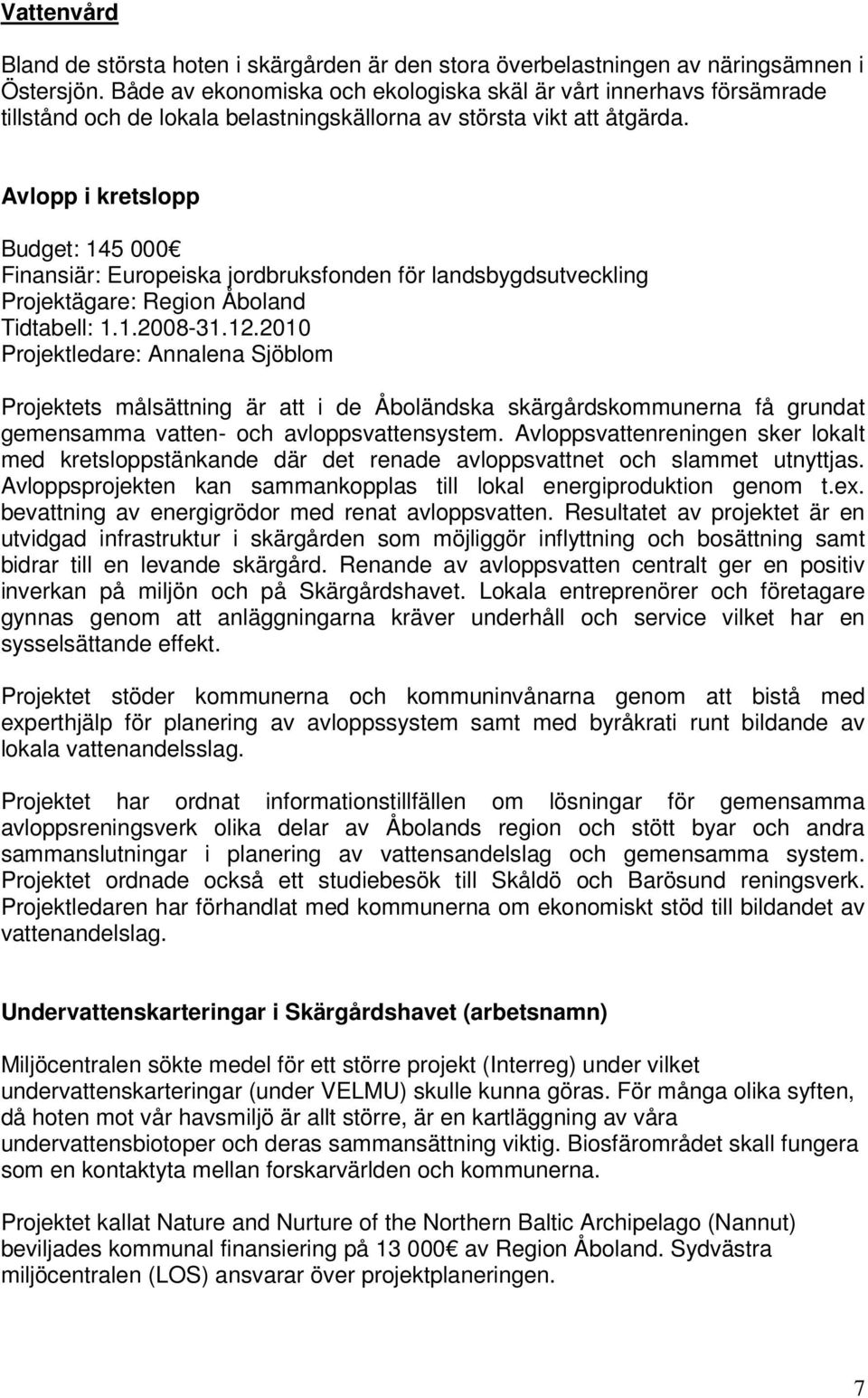 Avlopp i kretslopp Budget: 145 000 Finansiär: Europeiska jordbruksfonden för landsbygdsutveckling Projektägare: Region Åboland Tidtabell: 1.1.2008-31.12.