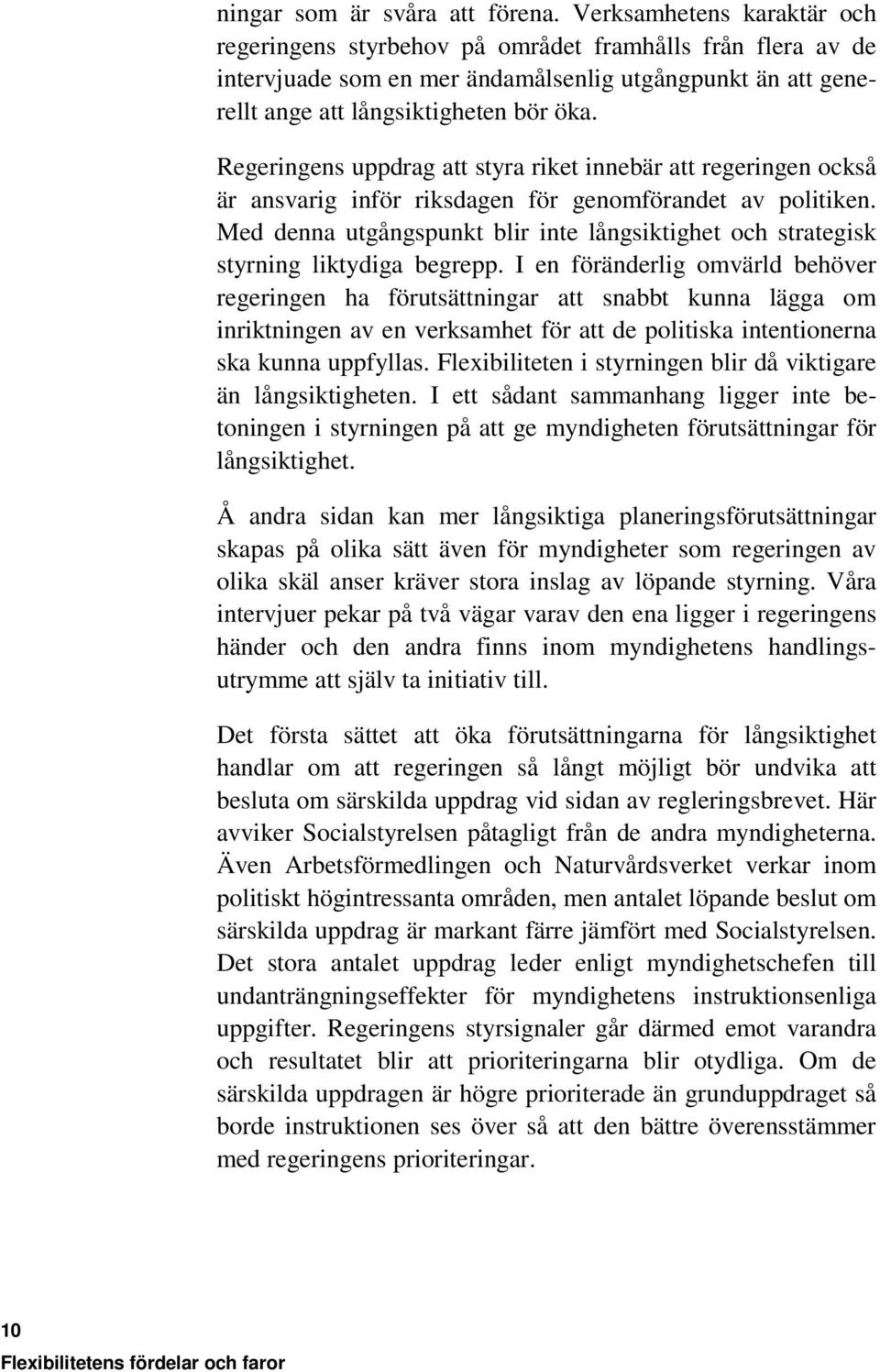 Regeringens uppdrag att styra riket innebär att regeringen också är ansvarig inför riksdagen för genomförandet av politiken.