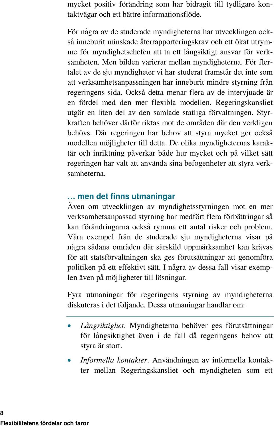 Men bilden varierar mellan myndigheterna. För flertalet av de sju myndigheter vi har studerat framstår det inte som att verksamhetsanpassningen har inneburit mindre styrning från regeringens sida.