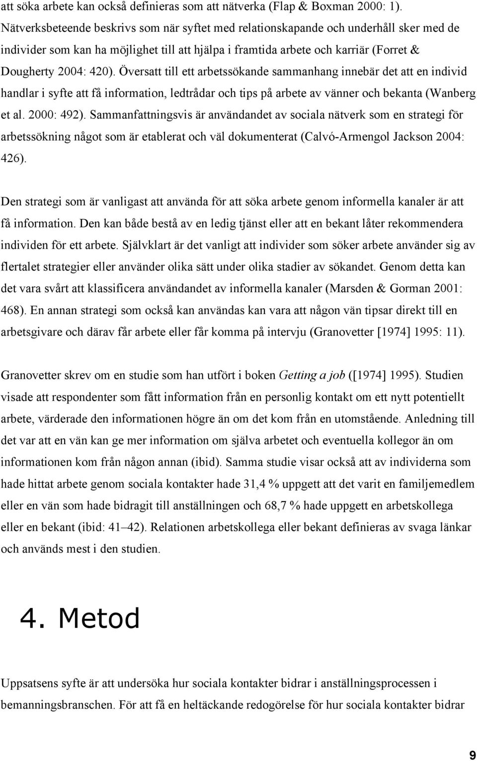 Översatt till ett arbetssökande sammanhang innebär det att en individ handlar i syfte att få information, ledtrådar och tips på arbete av vänner och bekanta (Wanberg et al. 2000: 492).