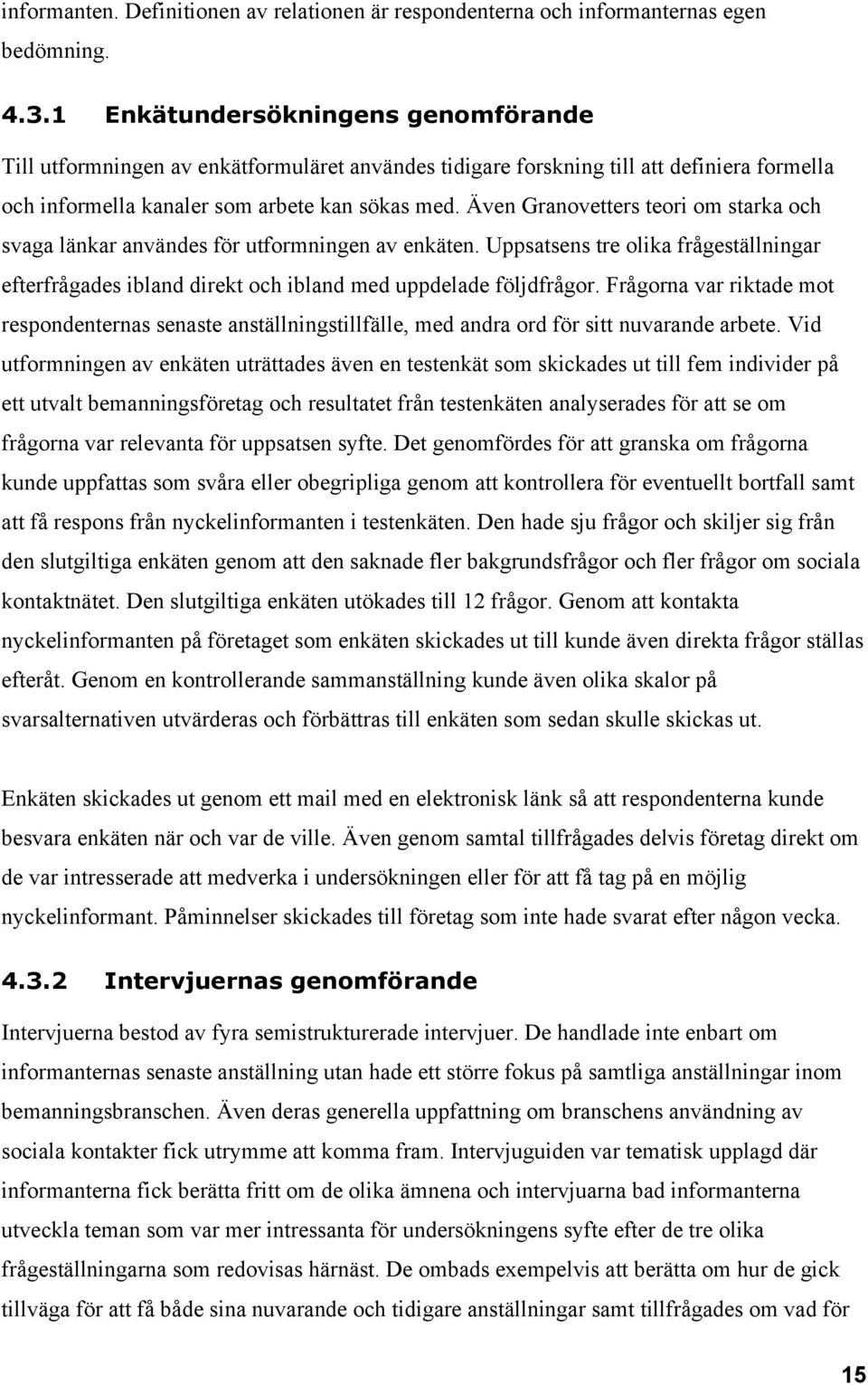 Även Granovetters teori om starka och svaga länkar användes för utformningen av enkäten. Uppsatsens tre olika frågeställningar efterfrågades ibland direkt och ibland med uppdelade följdfrågor.