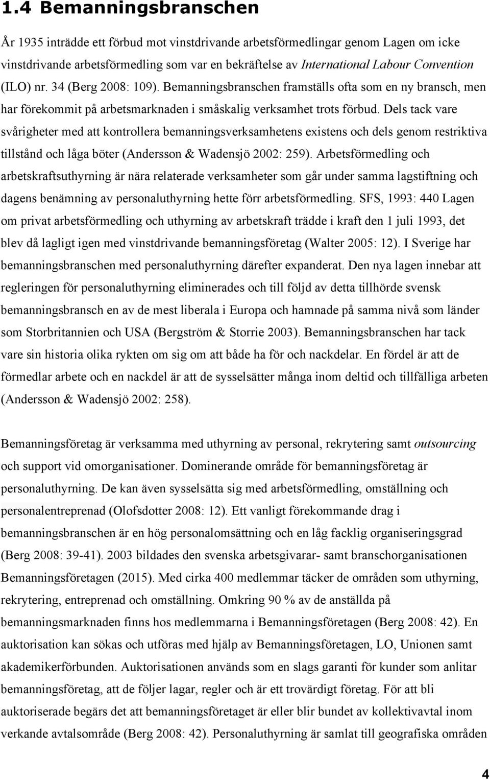 Dels tack vare svårigheter med att kontrollera bemanningsverksamhetens existens och dels genom restriktiva tillstånd och låga böter (Andersson & Wadensjö 2002: 259).