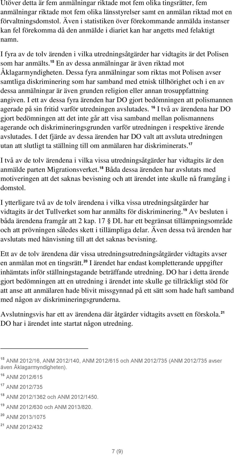 I fyra av de tolv ärenden i vilka utredningsåtgärder har vidtagits är det Polisen som har anmälts. 15 En av dessa anmälningar är även riktad mot Åklagarmyndigheten.