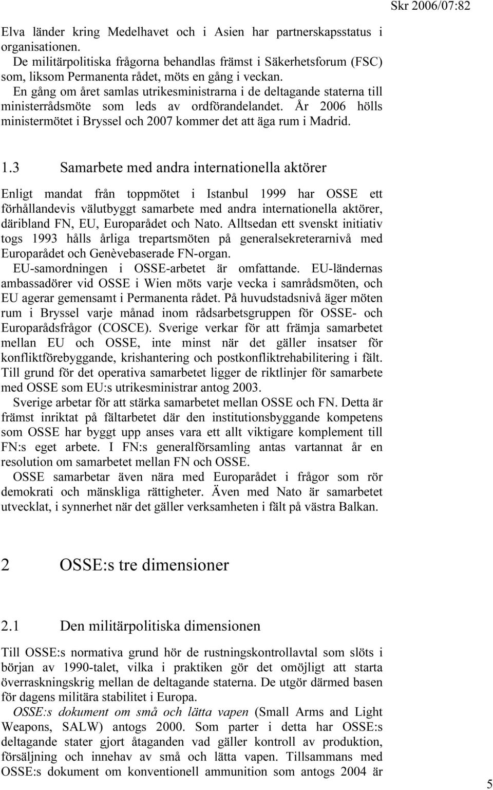 En gång om året samlas utrikesministrarna i de deltagande staterna till ministerrådsmöte som leds av ordförandelandet. År 2006 hölls ministermötet i Bryssel och 2007 kommer det att äga rum i Madrid.