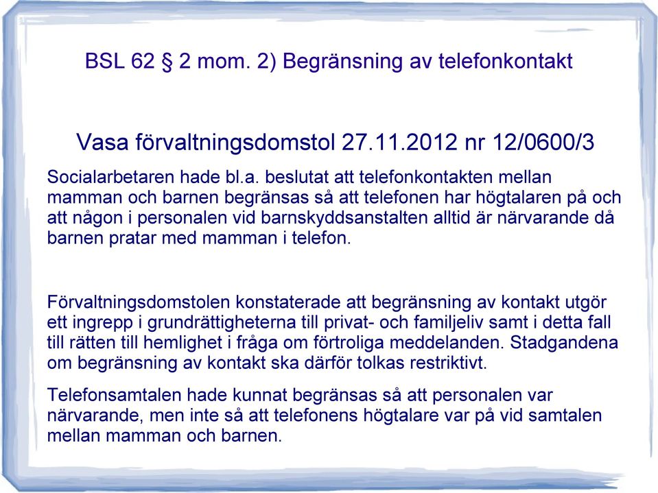 t Vasa förvaltningsdomstol 27.11.2012 nr 12/0600/3 Socialarbetaren hade bl.a. beslutat att ten mellan mamman och barnen begränsas så att telefonen har högtalaren på och att någon i personalen