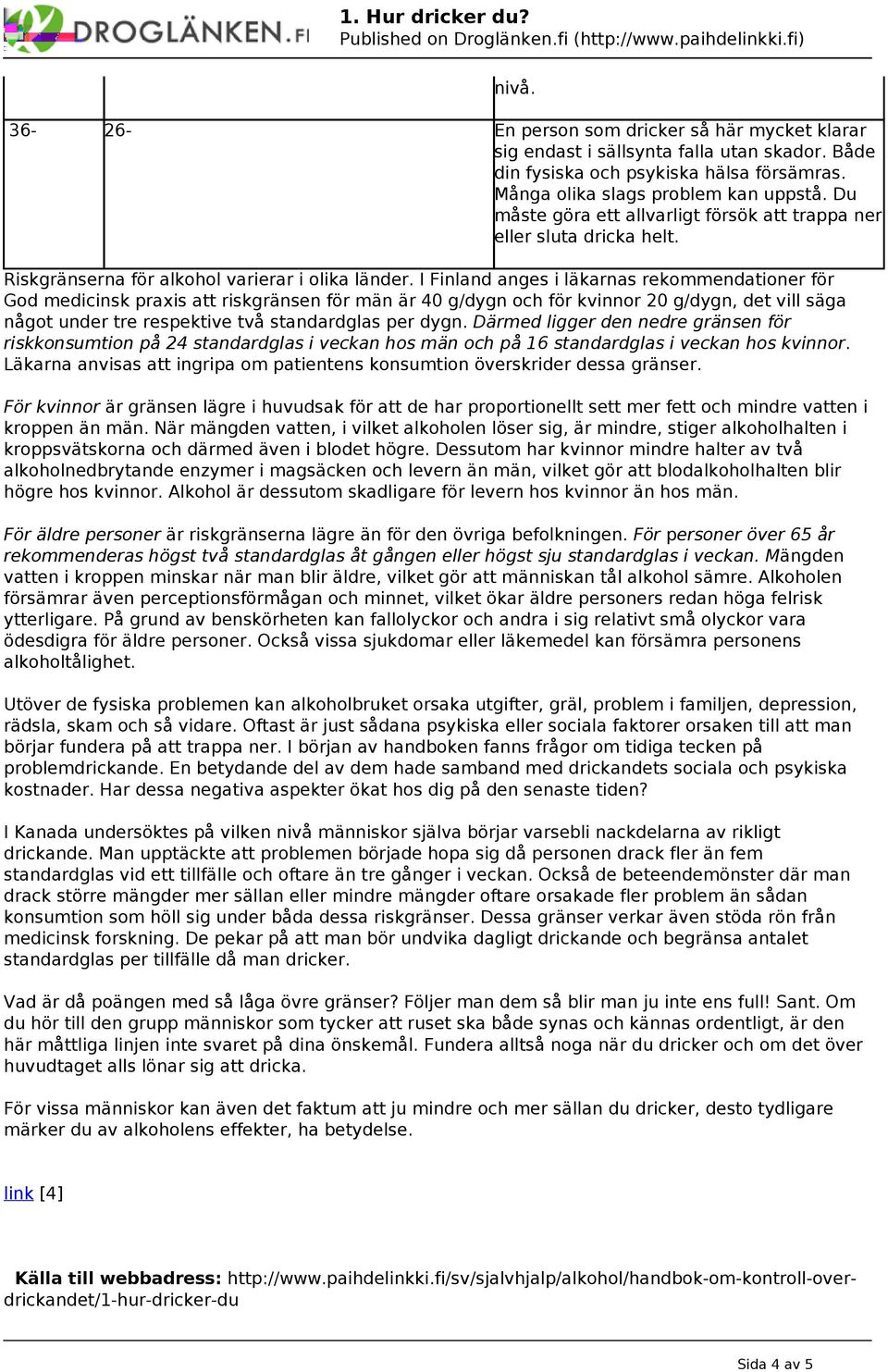 I Finland anges i läkarnas rekommendationer för God medicinsk praxis att riskgränsen för män är 40 g/dygn och för kvinnor 20 g/dygn, det vill säga något under tre respektive två standardglas per dygn.