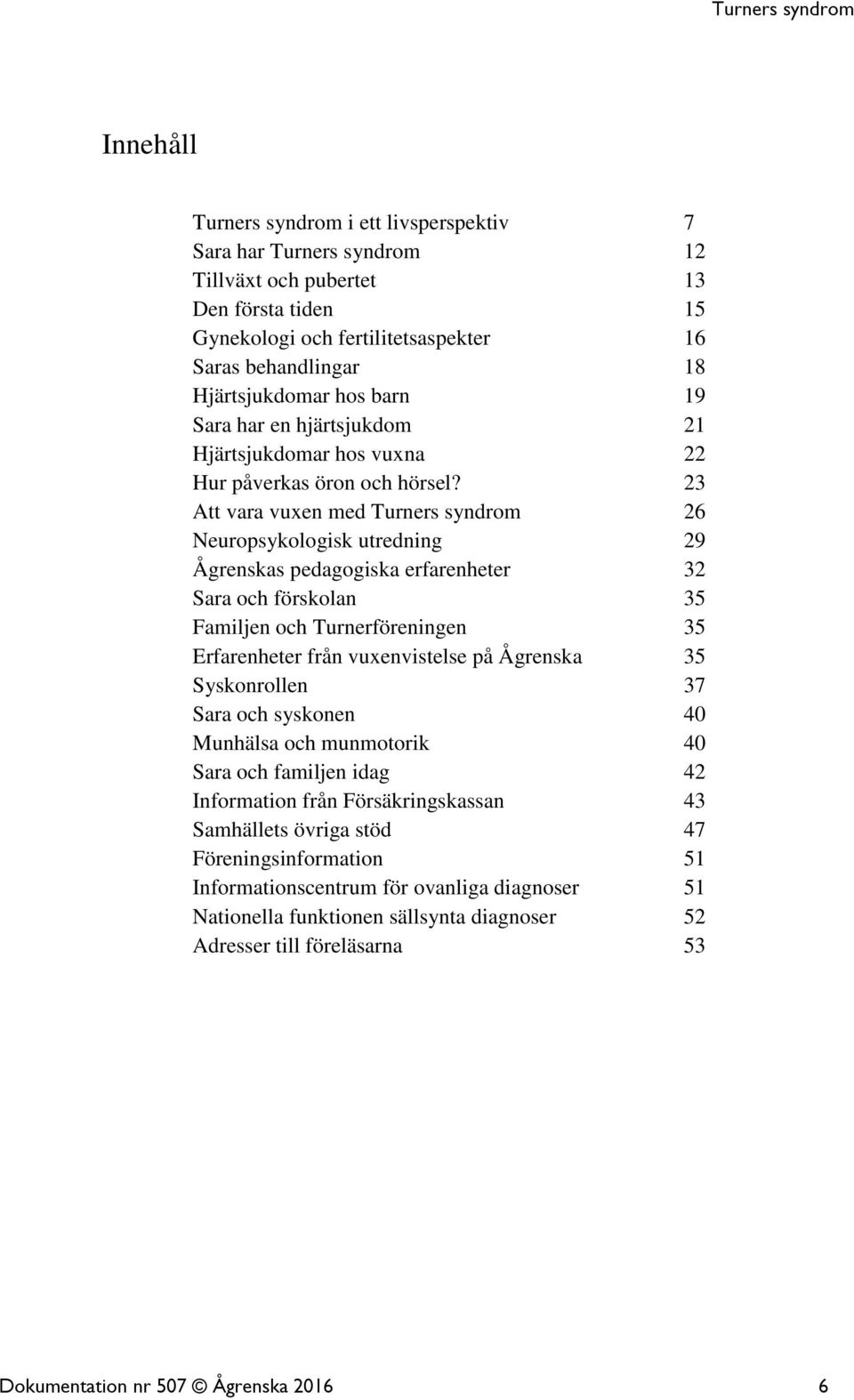 23 Att vara vuxen med Turners syndrom 26 Neuropsykologisk utredning 29 Ågrenskas pedagogiska erfarenheter 32 Sara och förskolan 35 Familjen och Turnerföreningen 35 Erfarenheter från vuxenvistelse på