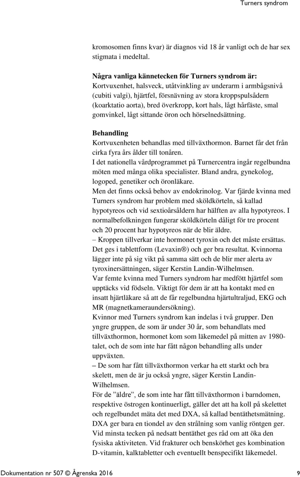 bred överkropp, kort hals, lågt hårfäste, smal gomvinkel, lågt sittande öron och hörselnedsättning. Behandling Kortvuxenheten behandlas med tillväxthormon.