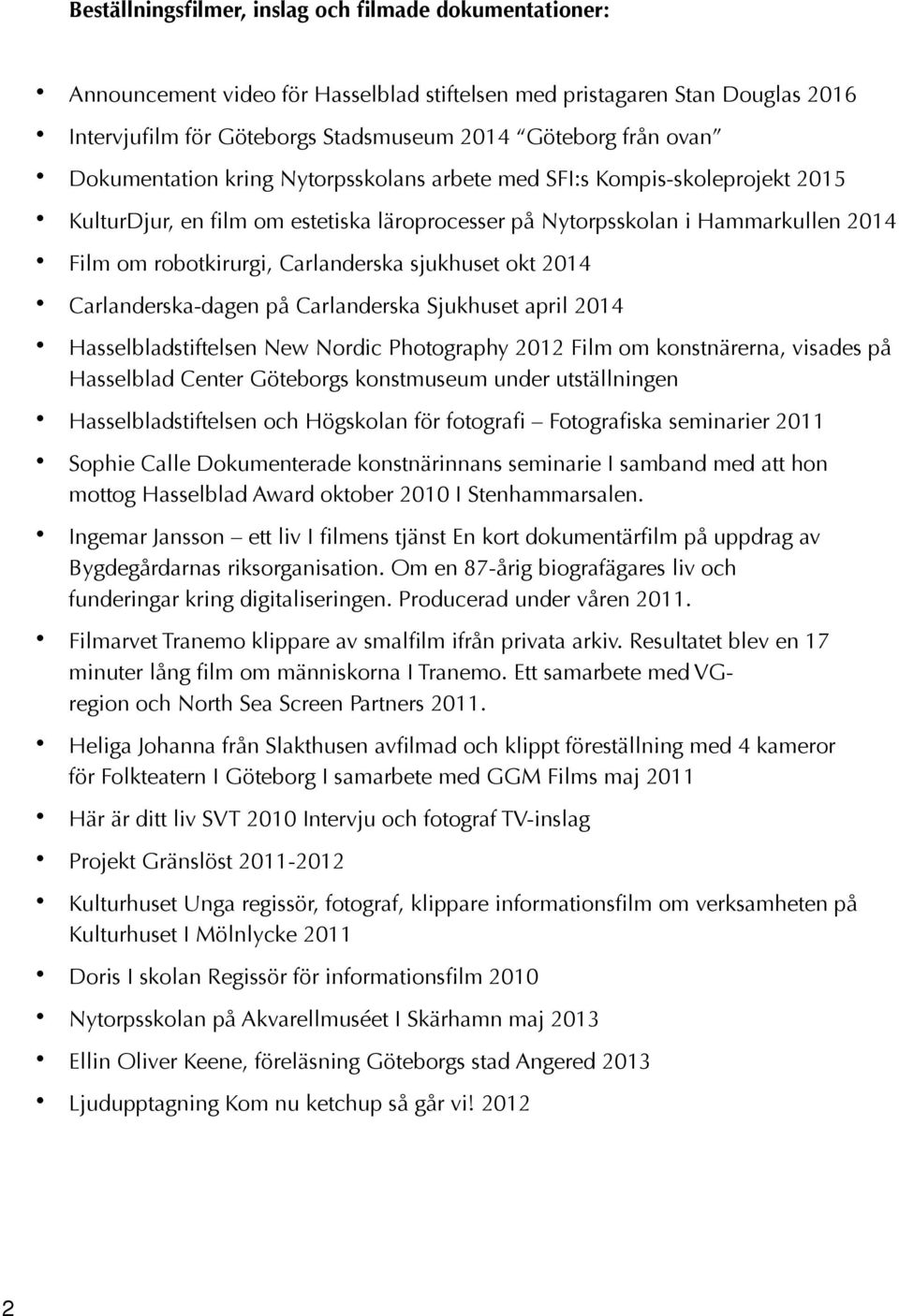 sjukhuset okt 2014 Carlanderska-dagen på Carlanderska Sjukhuset april 2014 Hasselbladstiftelsen New Nordic Photography 2012 Film om konstnärerna, visades på Hasselblad Center Göteborgs konstmuseum