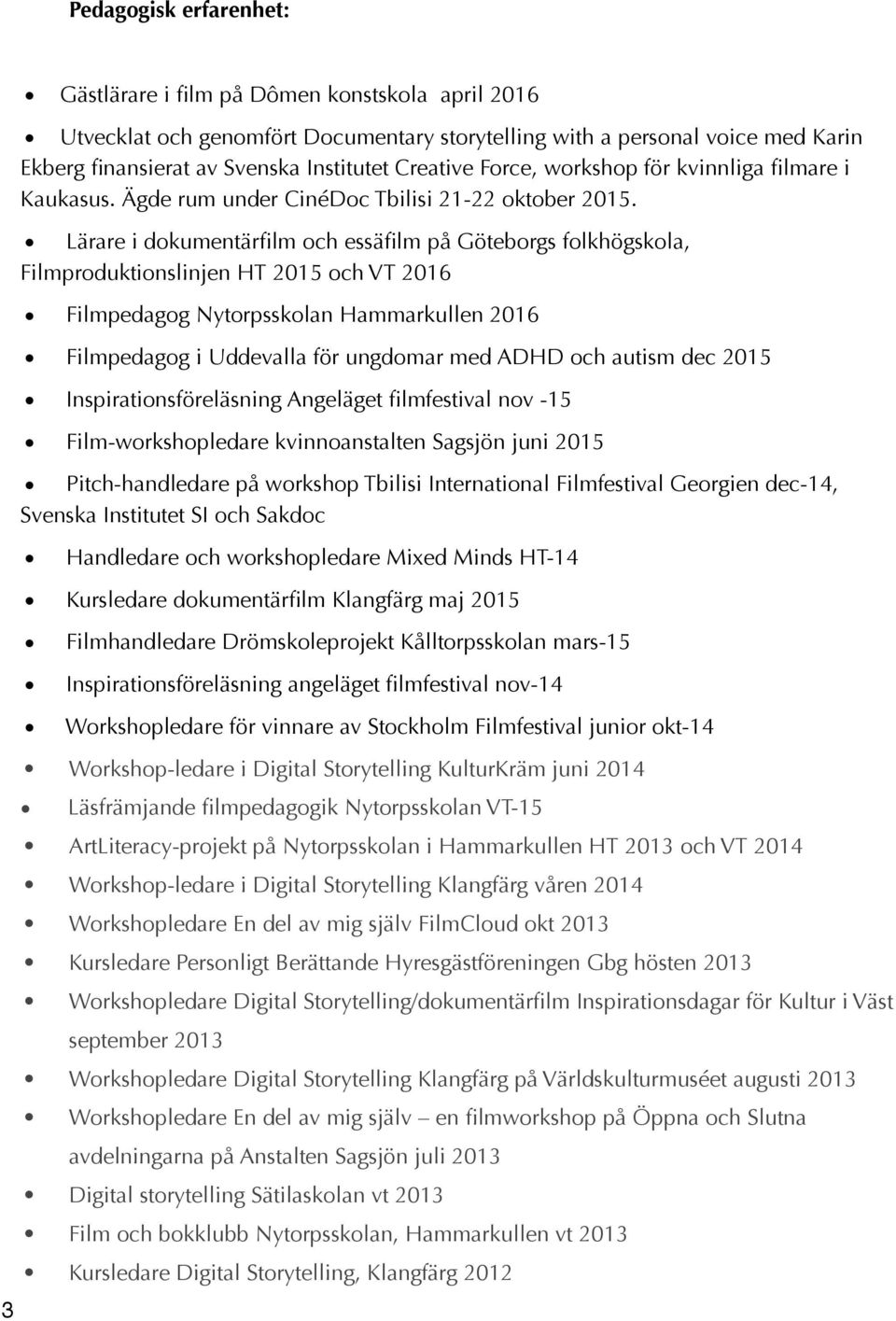 Lärare i dokumentärfilm och essäfilm på Göteborgs folkhögskola, Filmproduktionslinjen HT 2015 och VT 2016 Filmpedagog Nytorpsskolan Hammarkullen 2016 Filmpedagog i Uddevalla för ungdomar med ADHD och