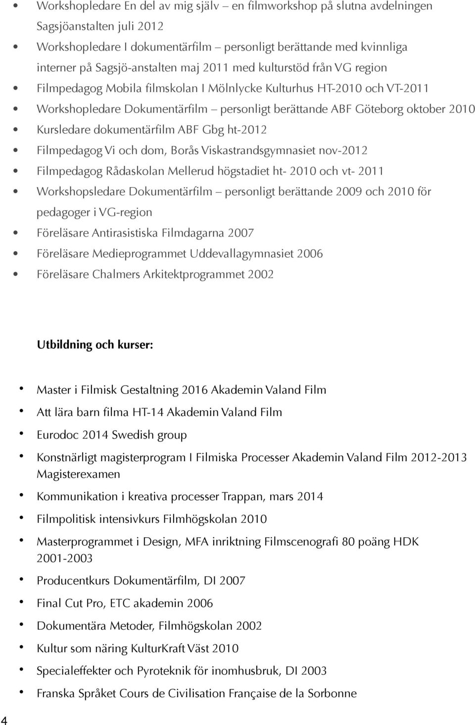 dokumentärfilm ABF Gbg ht-2012 Filmpedagog Vi och dom, Borås Viskastrandsgymnasiet nov-2012 Filmpedagog Rådaskolan Mellerud högstadiet ht- 2010 och vt- 2011 Workshopsledare Dokumentärfilm personligt