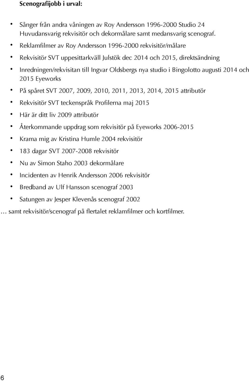 augusti 2014 och 2015 Eyeworks På spåret SVT 2007, 2009, 2010, 2011, 2013, 2014, 2015 attributör Rekvisitör SVT teckenspråk Profilerna maj 2015 Här är ditt liv 2009 attributör Återkommande uppdrag