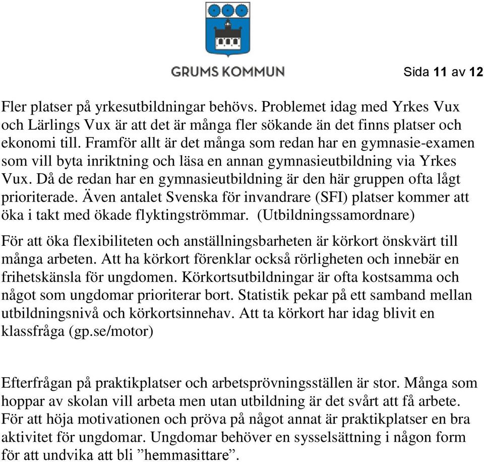 Då de redan har en gymnasieutbildning är den här gruppen ofta lågt prioriterade. Även antalet Svenska för invandrare (SFI) platser kommer att öka i takt med ökade flyktingströmmar.