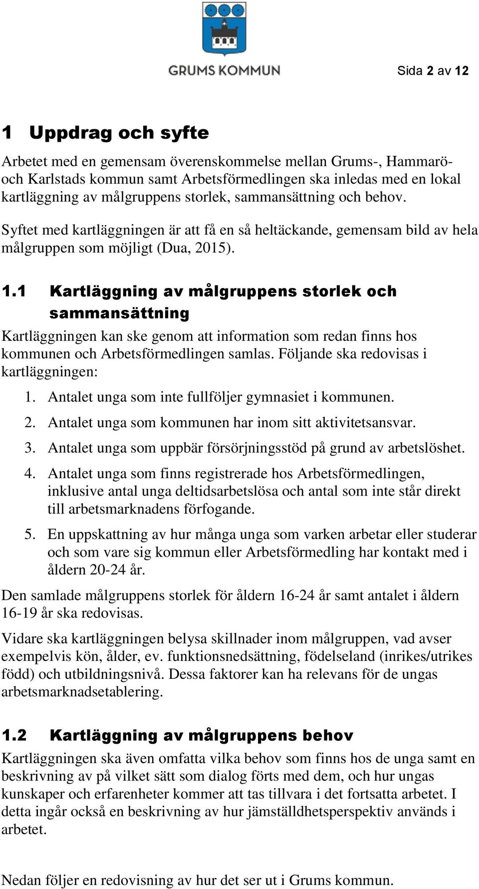 1 Kartläggning av målgruppens storlek och sammansättning Kartläggningen kan ske genom att information som redan finns hos kommunen och Arbetsförmedlingen samlas.