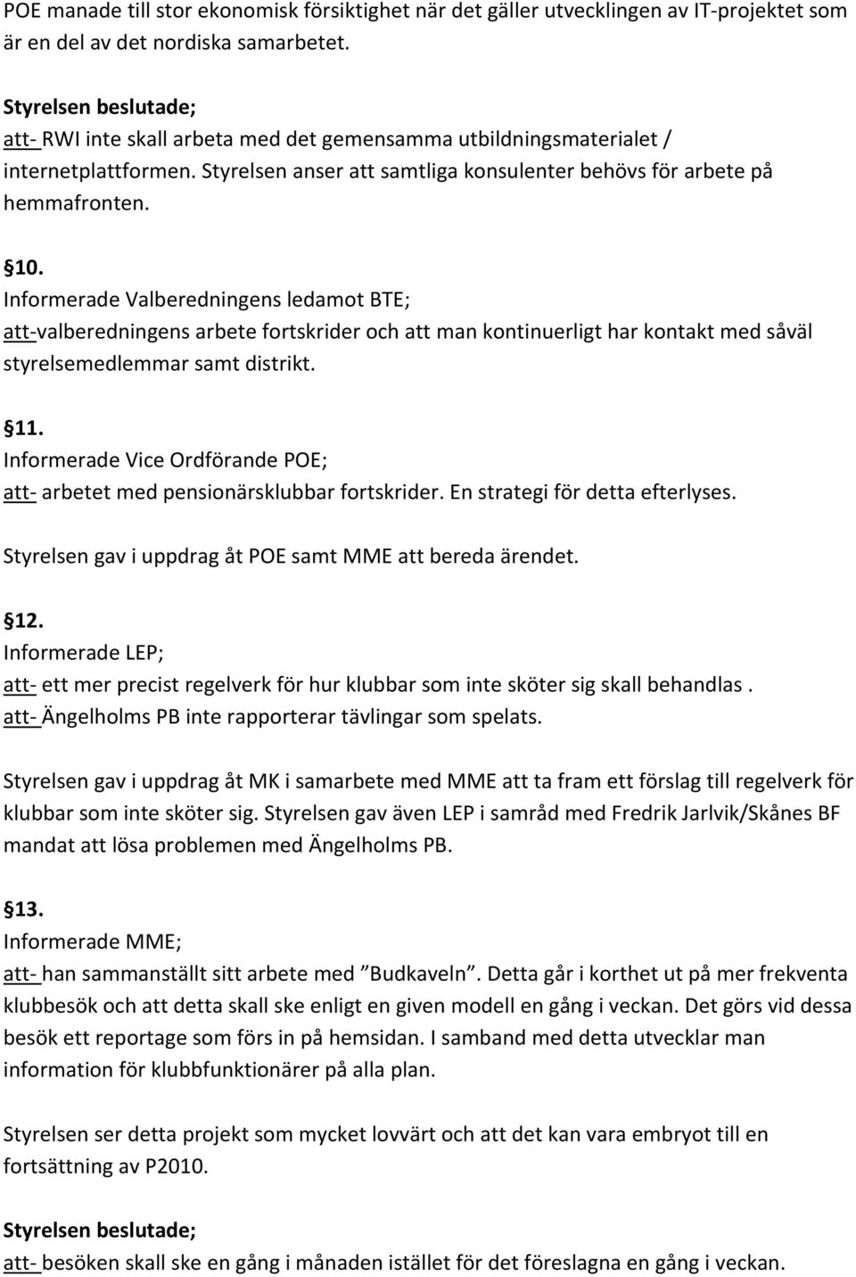 Informerade Valberedningens ledamot BTE; att valberedningens arbete fortskrider och att man kontinuerligt har kontakt med såväl styrelsemedlemmar samt distrikt. 11.