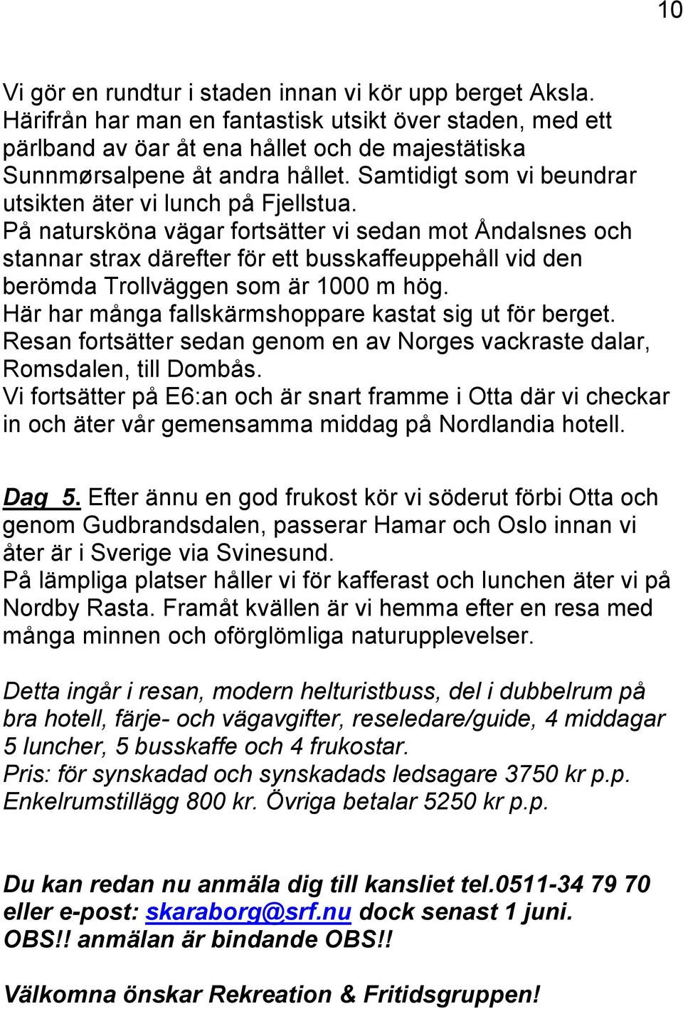 Samtidigt som vi beundrar utsikten äter vi lunch på Fjellstua.