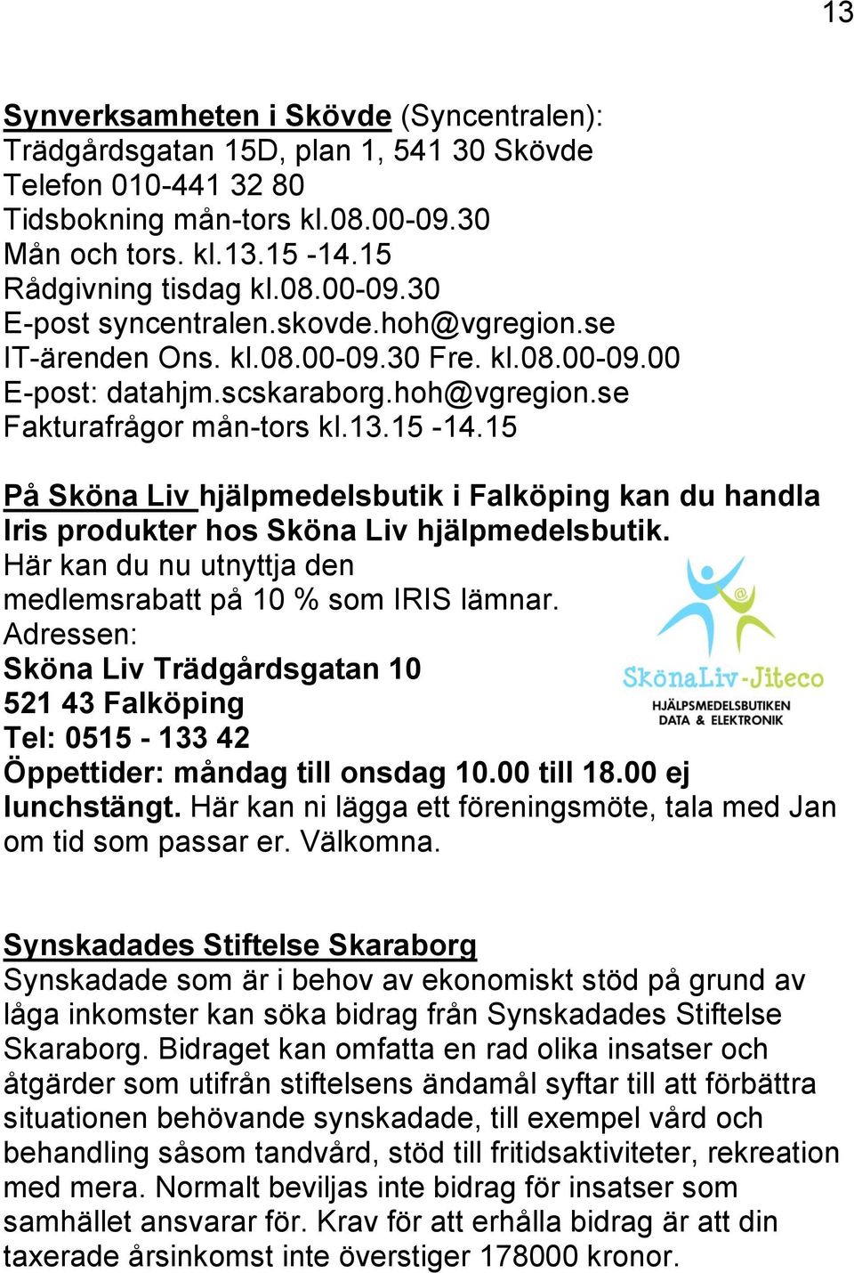 15 På Sköna Liv hjälpmedelsbutik i Falköping kan du handla Iris produkter hos Sköna Liv hjälpmedelsbutik. Här kan du nu utnyttja den medlemsrabatt på 10 % som IRIS lämnar.