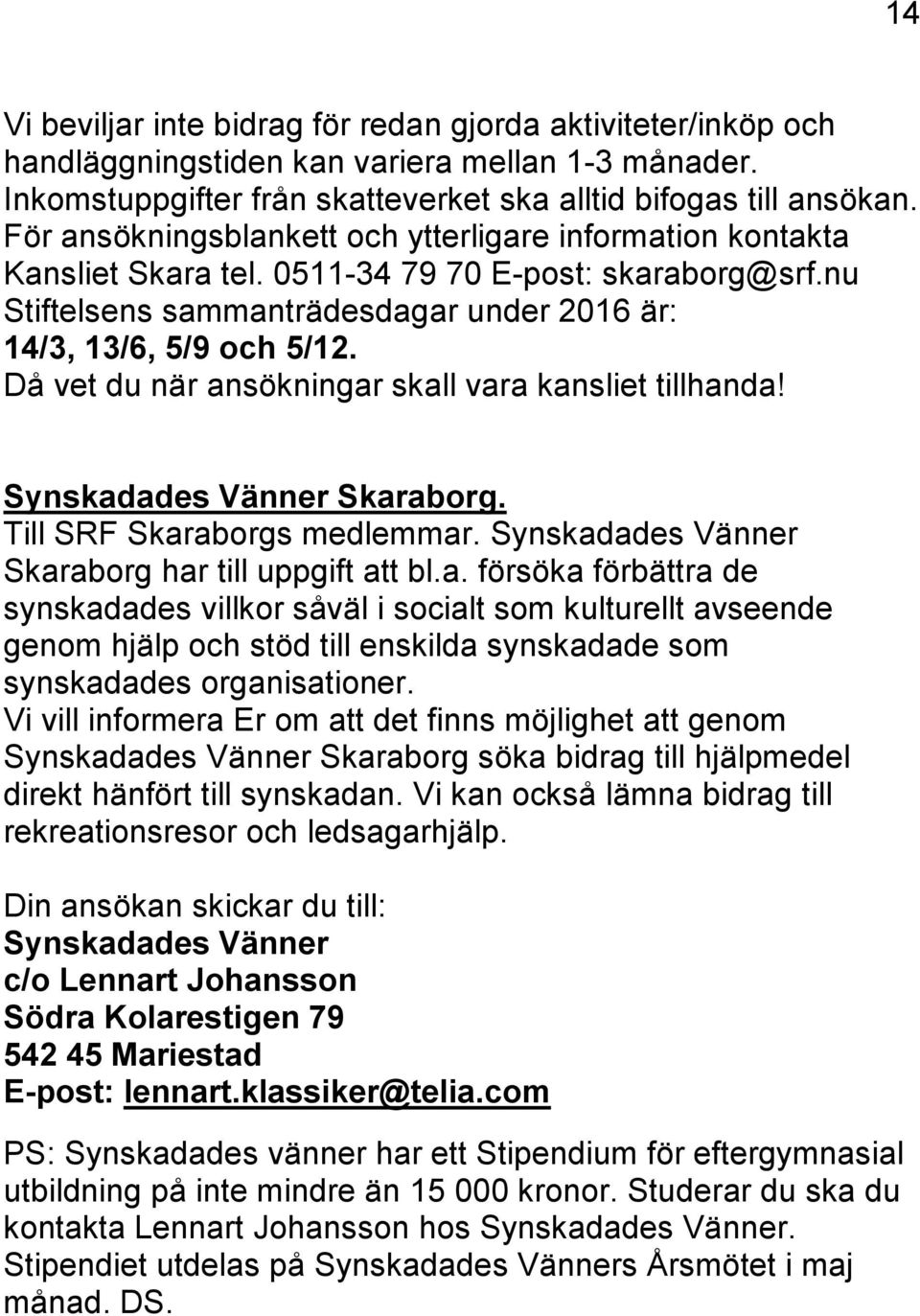 Då vet du när ansökningar skall vara kansliet tillhanda! Synskadades Vänner Skaraborg. Till SRF Skaraborgs medlemmar. Synskadades Vänner Skaraborg har till uppgift att bl.a. försöka förbättra de synskadades villkor såväl i socialt som kulturellt avseende genom hjälp och stöd till enskilda synskadade som synskadades organisationer.