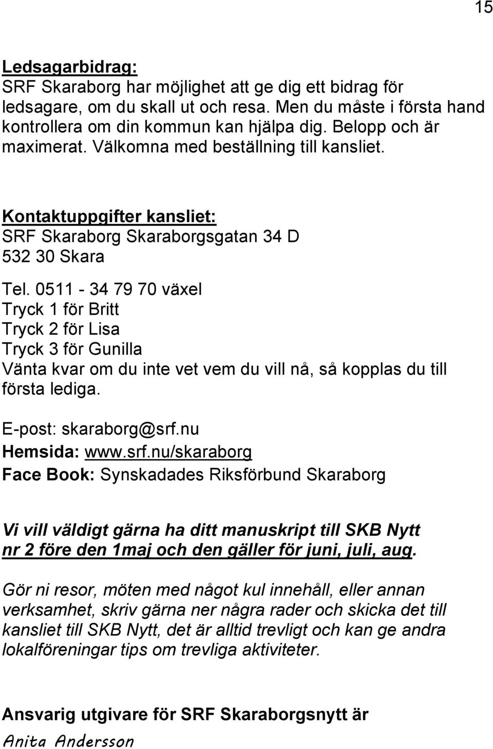 0511-34 79 70 växel Tryck 1 för Britt Tryck 2 för Lisa Tryck 3 för Gunilla Vänta kvar om du inte vet vem du vill nå, så kopplas du till första lediga. E-post: skaraborg@srf.