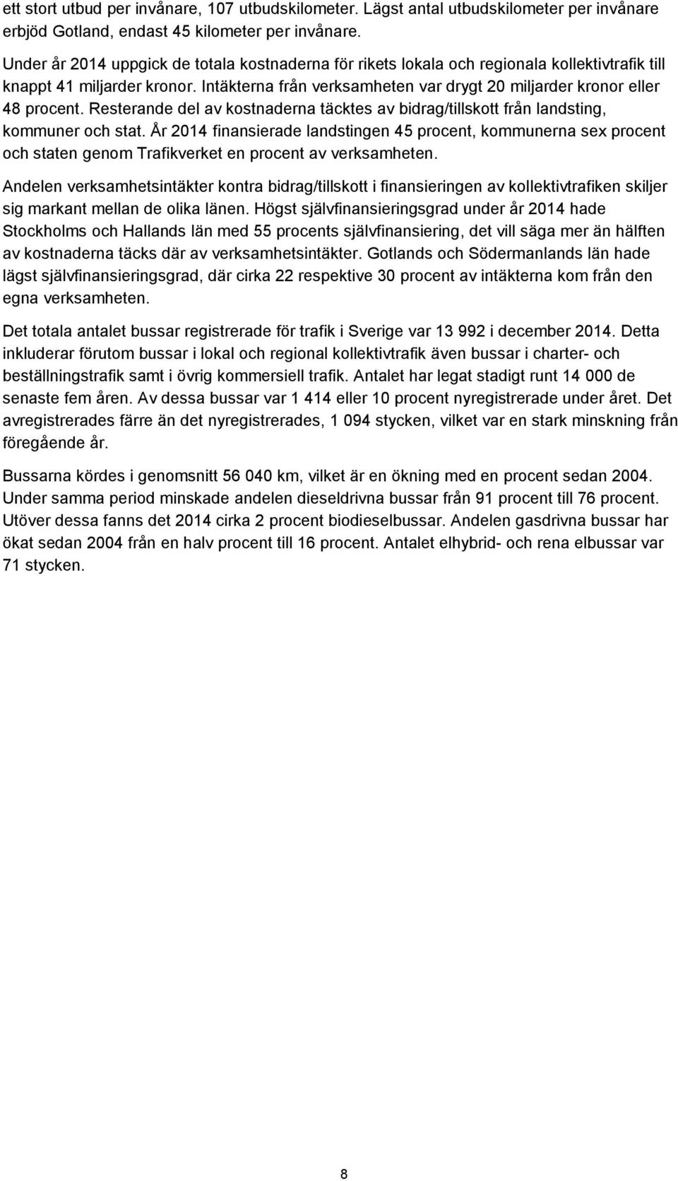 Intäkterna från verksamheten var drygt 20 miljarder kronor eller 48 procent. Resterande del av kostnaderna täcktes av bidrag/tillskott från landsting, kommuner och stat.